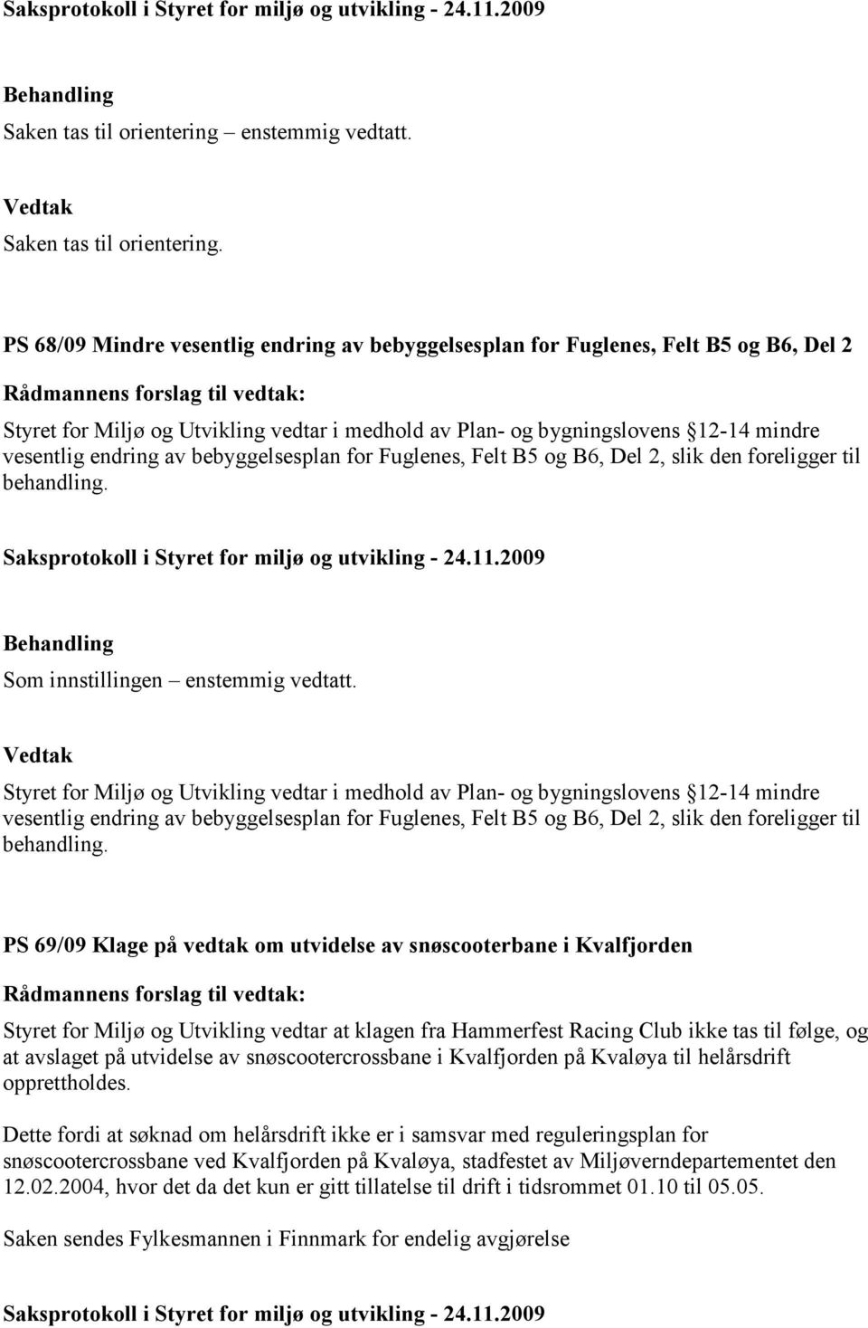 bebyggelsesplan for Fuglenes, Felt B5 og B6, Del 2, slik den foreligger til behandling. Som innstillingen enstemmig vedtatt.