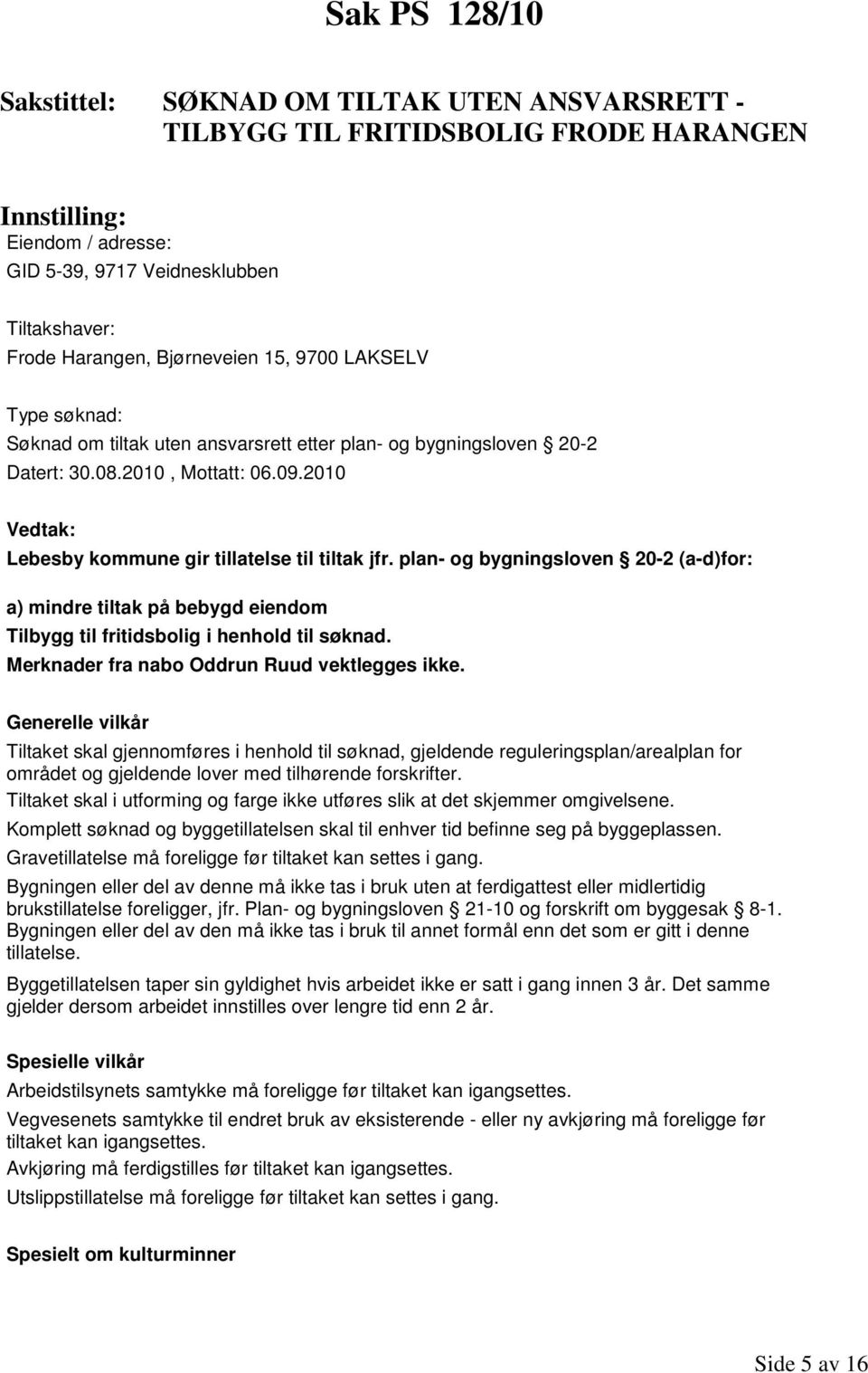 plan- og bygningsloven 20-2 (a-d)for: a) mindre tiltak på bebygd eiendom Tilbygg til fritidsbolig i henhold til søknad. Merknader fra nabo Oddrun Ruud vektlegges ikke.