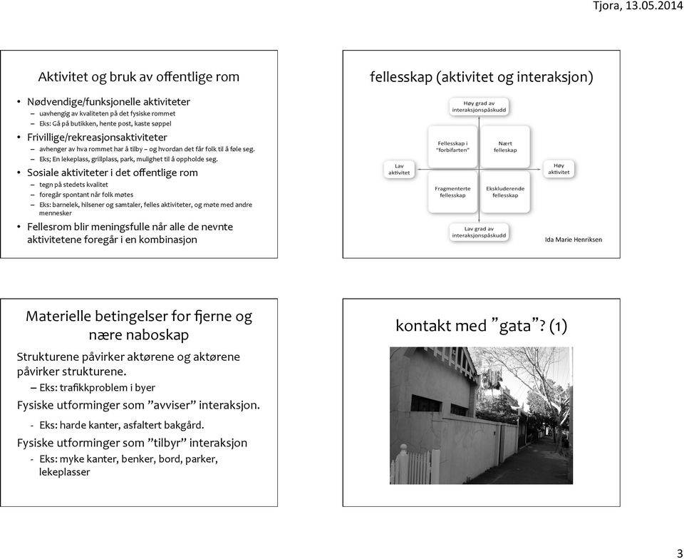 Sosiale aktiviteter i det offentlige rom tegn pa stedets kvalitet foregår spontant når folk møtes Eks: barnelek, hilsener og samtaler, felles aktiviteter, og møte med andre mennesker Fellesrom blir