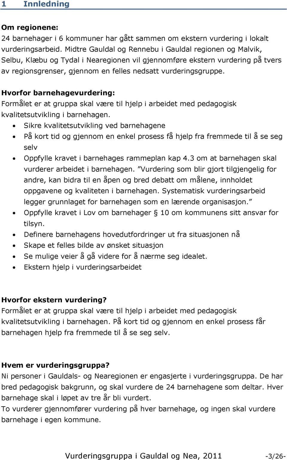 Hvorfor barnehagevurdering: Formålet er at gruppa skal være til hjelp i arbeidet med pedagogisk kvalitetsutvikling i barnehagen.