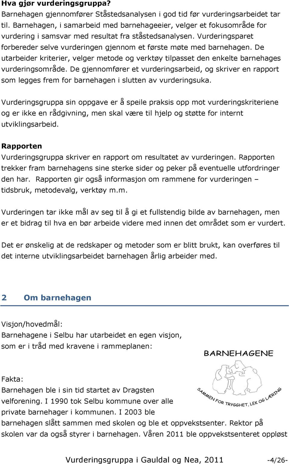 Vurderingsparet forbereder selve vurderingen gjennom et første møte med barnehagen. De utarbeider kriterier, velger metode og verktøy tilpasset den enkelte barnehages vurderingsområde.