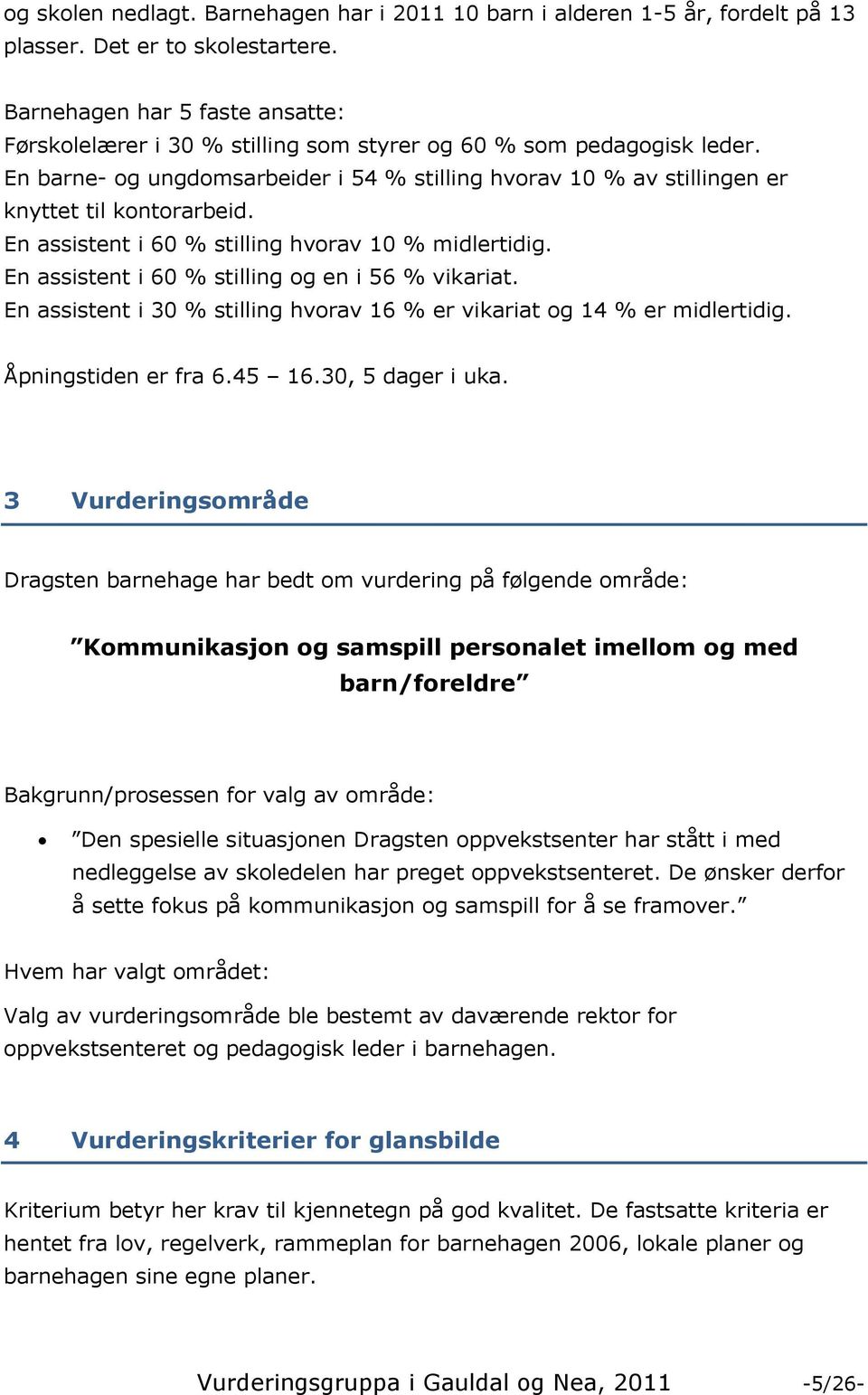 En barne- og ungdomsarbeider i 54 % stilling hvorav 10 % av stillingen er knyttet til kontorarbeid. En assistent i 60 % stilling hvorav 10 % midlertidig.