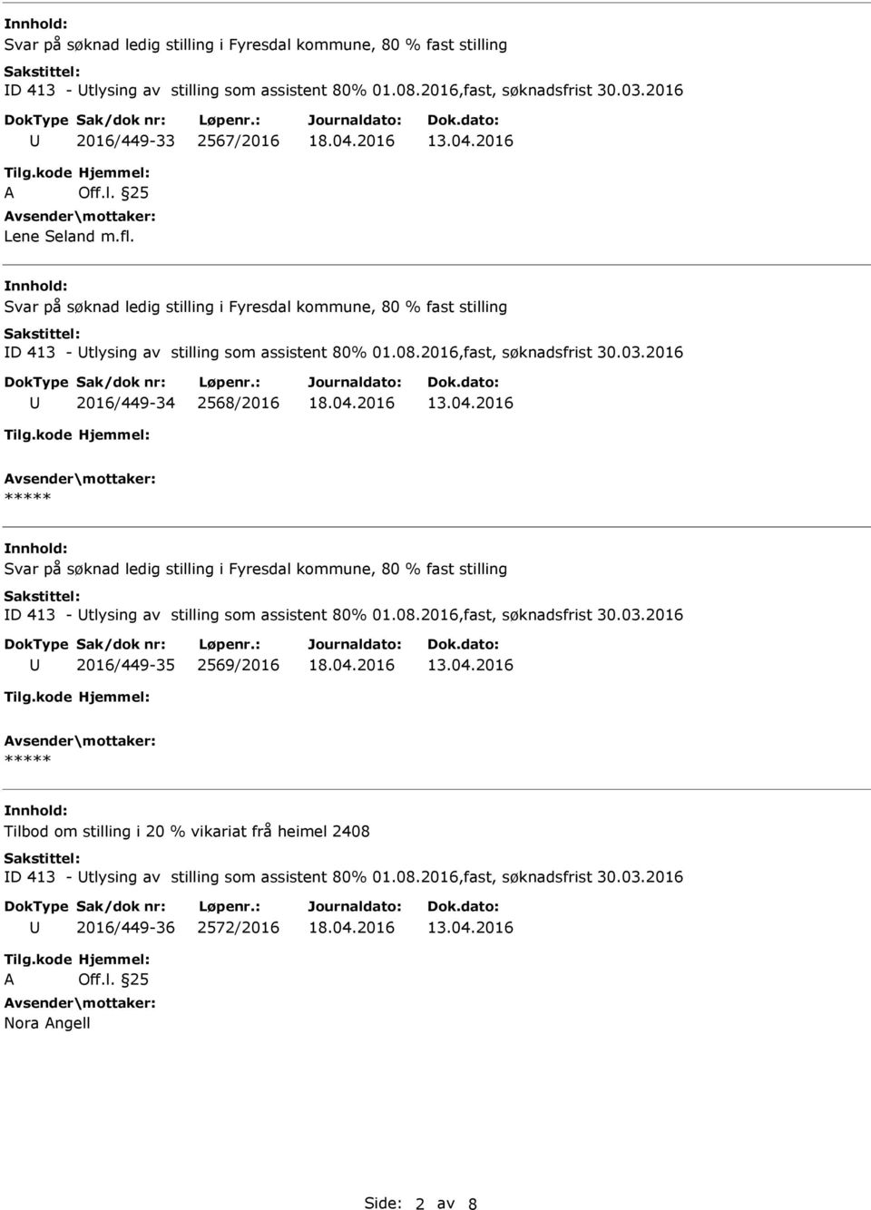 2016 2016/449-34 2568/2016 2016 2016/449-35 2569/2016 Tilbod om stilling i 20 % vikariat frå heimel 2408 D 413 - tlysing av stilling som assistent 80% 01.08.2016,fast, søknadsfrist 30.