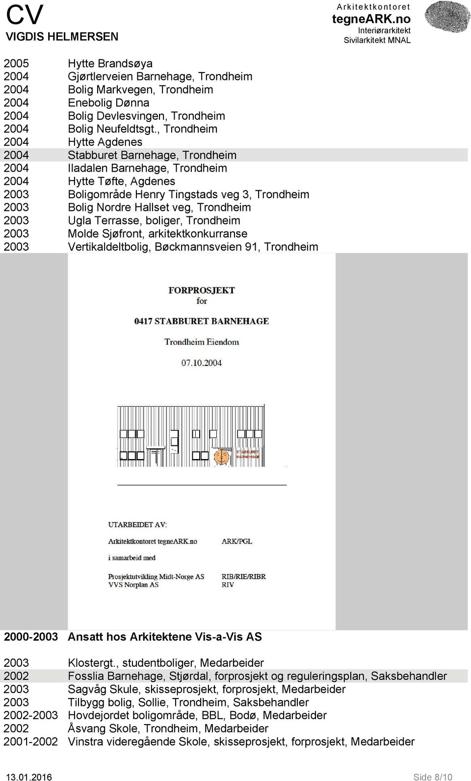 Hallset veg, Trondheim 2003 Ugla Terrasse, boliger, Trondheim 2003 Molde Sjøfront, arkitektkonkurranse 2003 Vertikaldeltbolig, Bøckmannsveien 91, Trondheim 2000-2003 Ansatt hos Arkitektene Vis-a-Vis