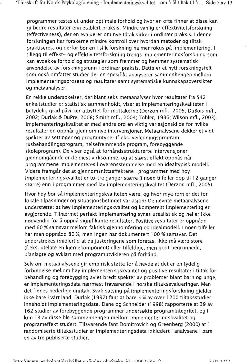 Mindre vanlig er effektivitetsforskning (effectiveness), der en evaluerer om nye tiltak virker i ordinær praksis.