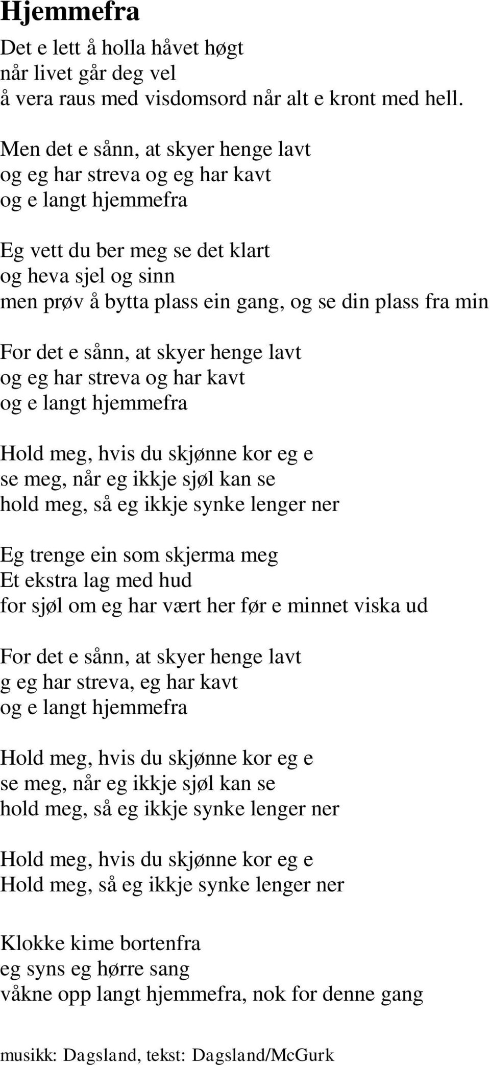 For det e sånn, at skyer henge lavt og eg har streva og har kavt og e langt hjemmefra Hold meg, hvis du skjønne kor eg e se meg, når eg ikkje sjøl kan se hold meg, så eg ikkje synke lenger ner Eg