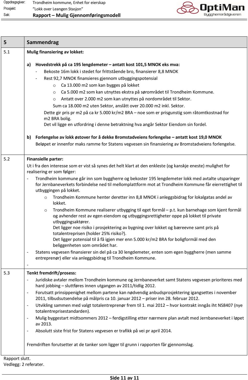 finansieres gjennom utbyggingspotensial o Ca 13.000 m2 som kan bygges på lokket o Ca 5.000 m2 som kan utnyttes ekstra på sørområdet til Trondheim Kommune. o Antatt over 2.