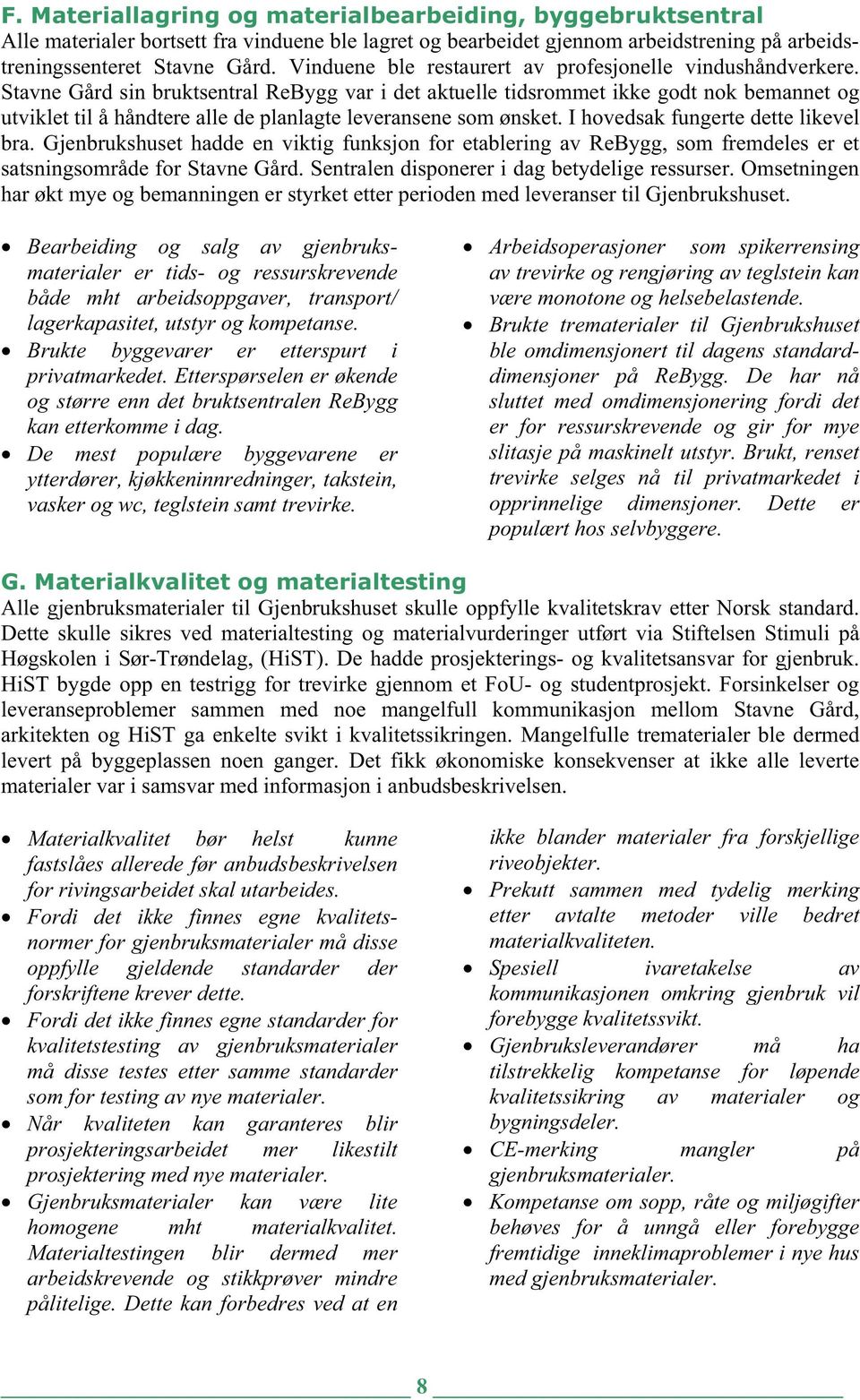 Stavne Gård sin bruktsentral ReBygg var i det aktuelle tidsrommet ikke godt nok bemannet og utviklet til å håndtere alle de planlagte leveransene som ønsket. I hovedsak fungerte dette likevel bra.