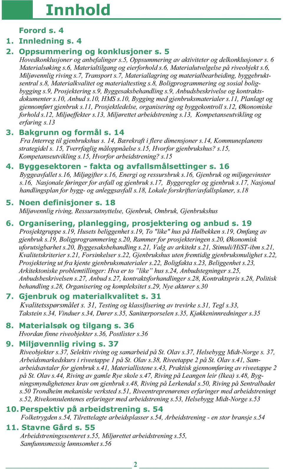 8, Materialkvalitet og materialtesting s.8, Boligprogrammering og sosial boligbygging s.9, Prosjektering s.9, Byggesaksbehandling s.9, Anbudsbeskrivelse og kontraktsdokumenter s.10, Anbud s.10, HMS s.