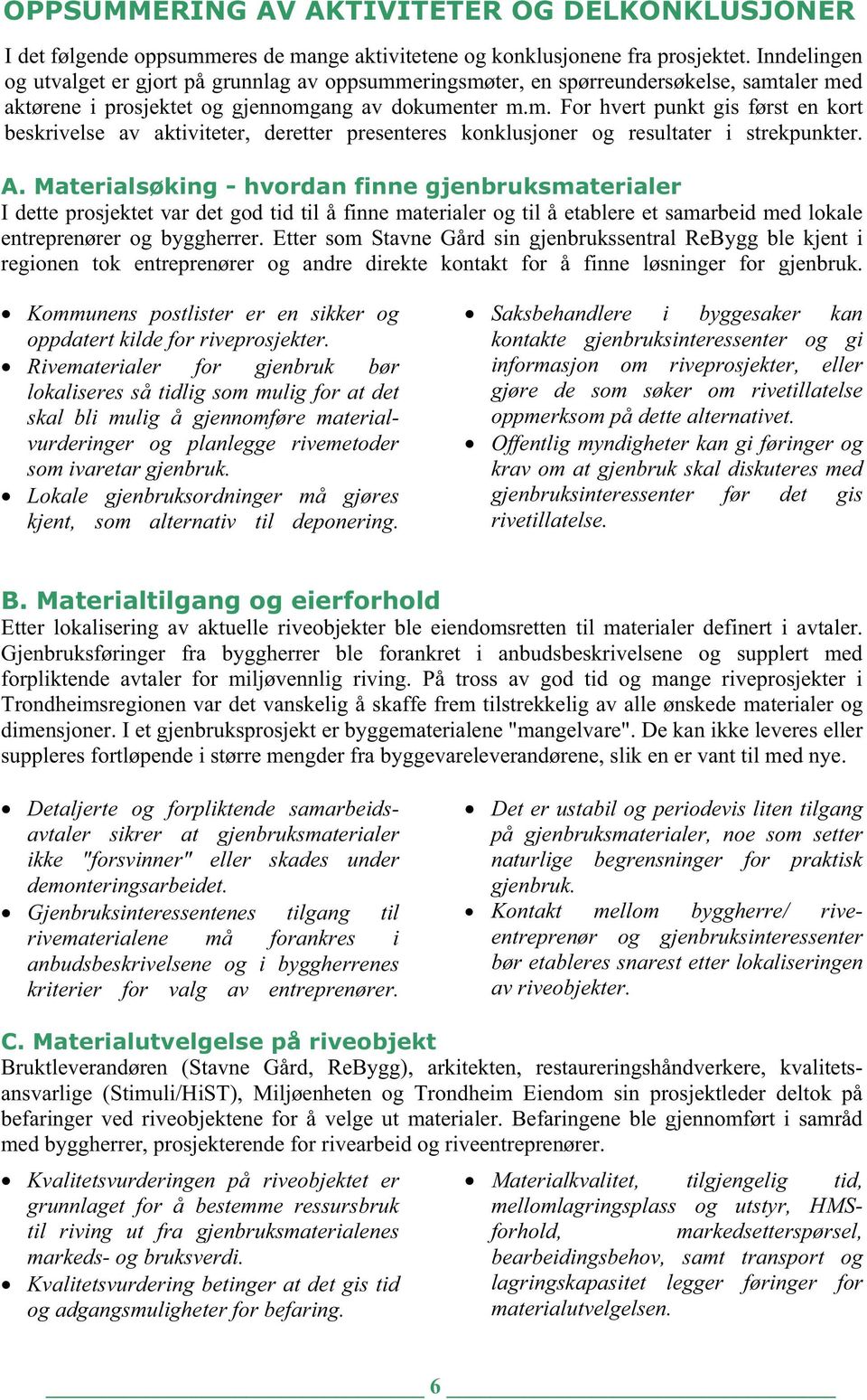 A. Materialsøking - hvordan finne gjenbruksmaterialer I dette prosjektet var det god tid til å finne materialer og til å etablere et samarbeid med lokale entreprenører og byggherrer.