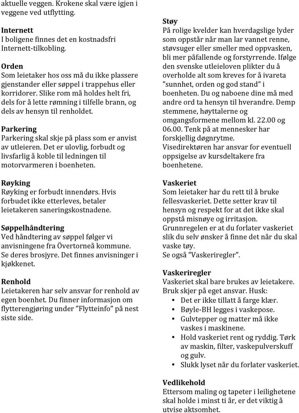 Slike rom må holdes helt fri, dels for å lette rømning i tilfelle brann, og dels av hensyn til renholdet. Parkering Parkering skal skje på plass som er anvist av utleieren.