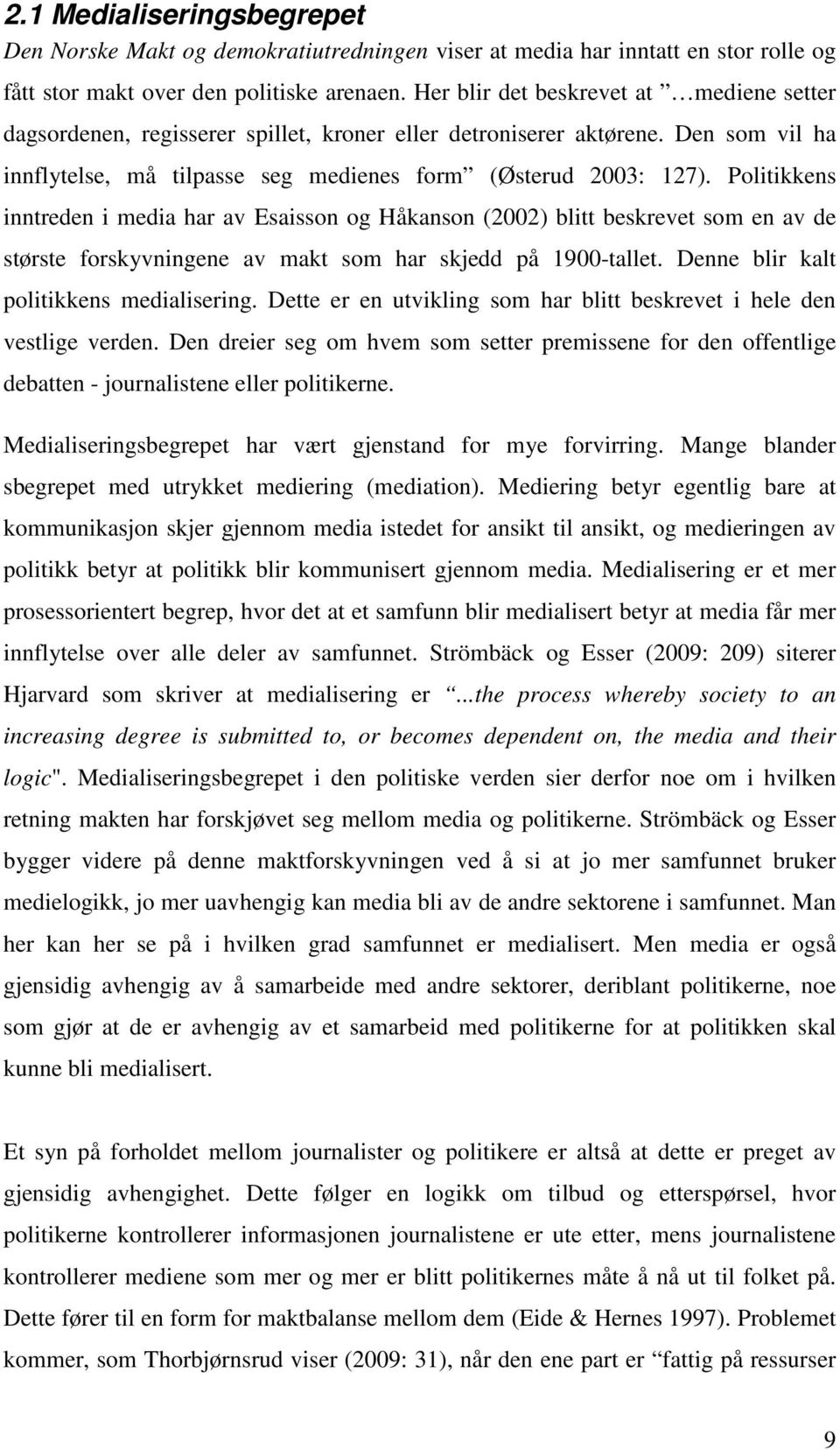 Politikkens inntreden i media har av Esaisson og Håkanson (2002) blitt beskrevet som en av de største forskyvningene av makt som har skjedd på 1900-tallet. Denne blir kalt politikkens medialisering.