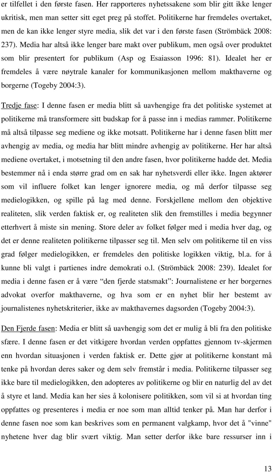 Media har altså ikke lenger bare makt over publikum, men også over produktet som blir presentert for publikum (Asp og Esaiasson 1996: 81).