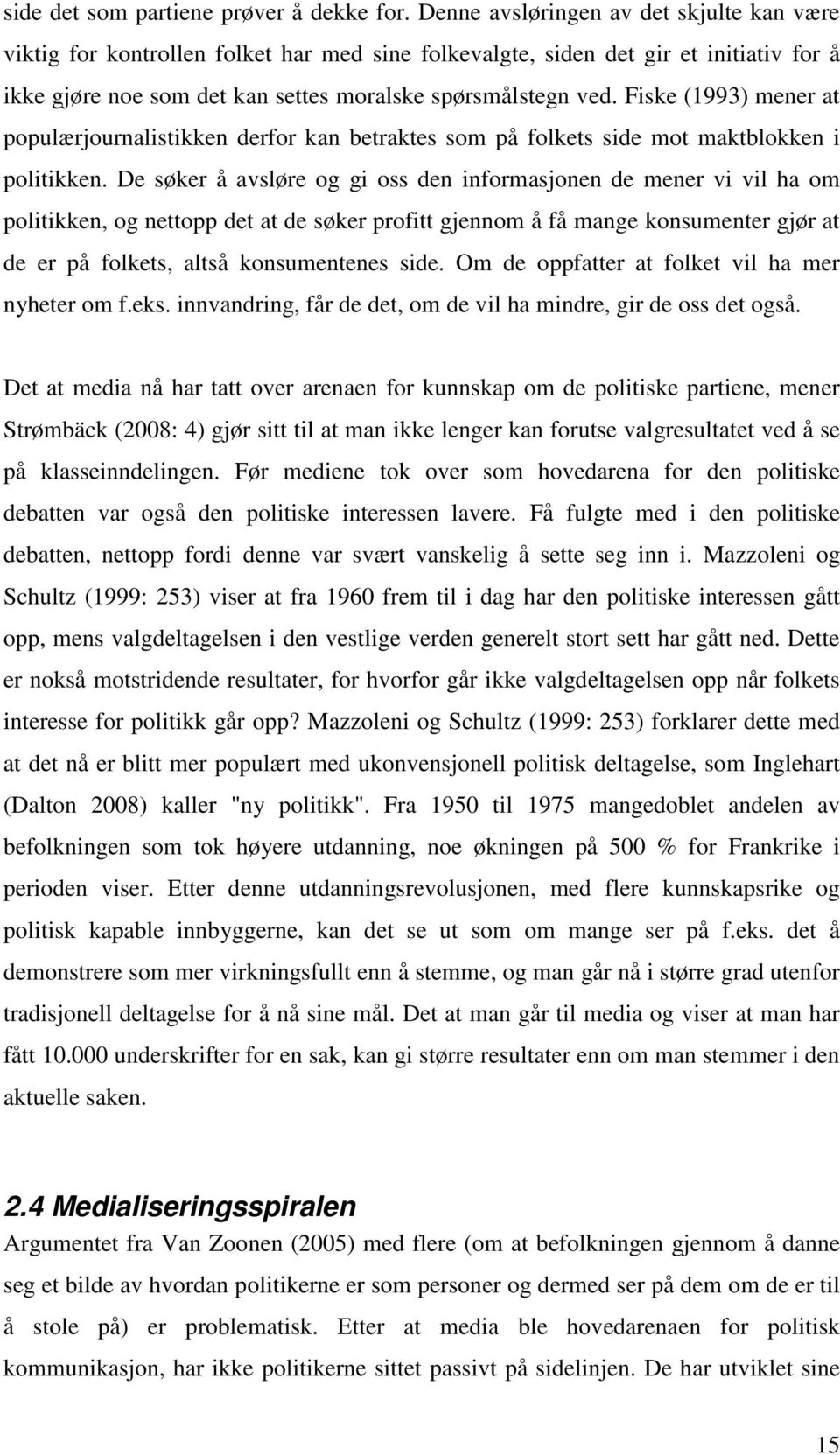 Fiske (1993) mener at populærjournalistikken derfor kan betraktes som på folkets side mot maktblokken i politikken.