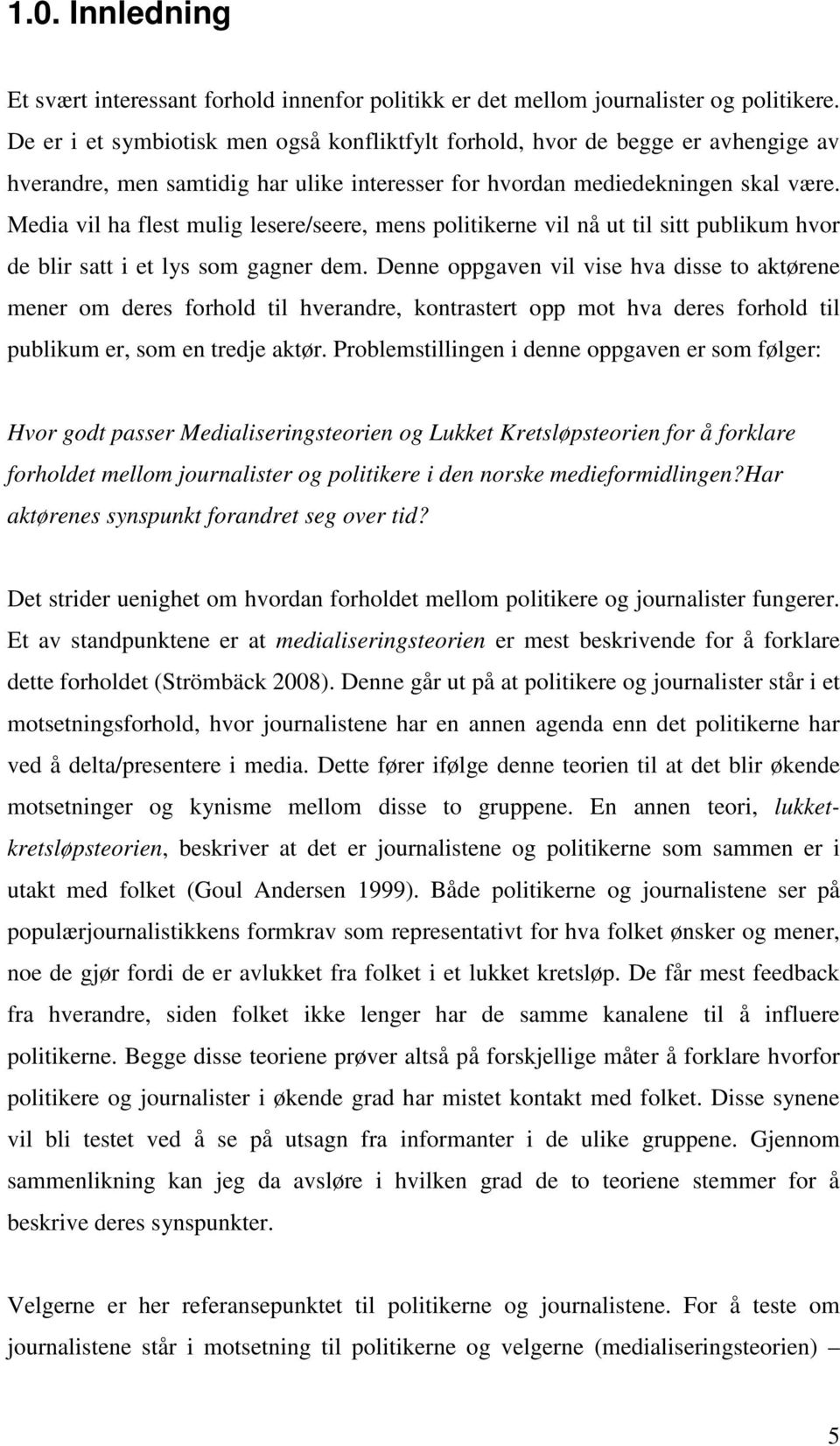 Media vil ha flest mulig lesere/seere, mens politikerne vil nå ut til sitt publikum hvor de blir satt i et lys som gagner dem.