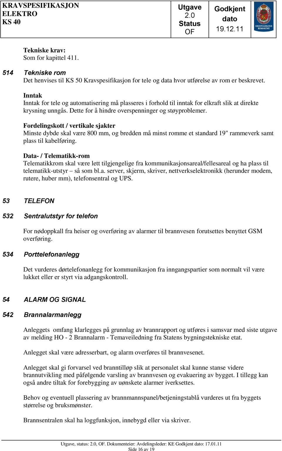 Fordelingskott / vertikale sjakter Minste dybde skal være 800 mm, og bredden må minst romme et standard 19" rammeverk samt plass til kabelføring.