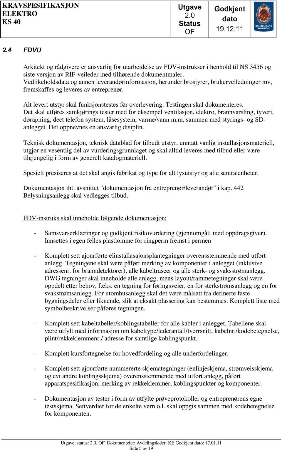 Testingen skal dokumenteres. Det skal utføres samkjørings tester med for eksempel ventilasjon, elektro, brannvarsling, tyveri, døråpning, dect telefon system, låsesystem, varme/vann m.m. sammen med styrings- og SDanlegget.