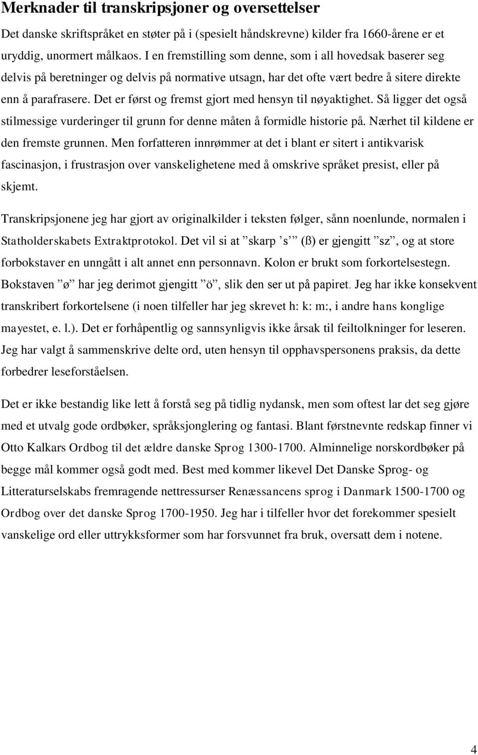 Det er først og fremst gjort med hensyn til nøyaktighet. Så ligger det også stilmessige vurderinger til grunn for denne måten å formidle historie på. Nærhet til kildene er den fremste grunnen.