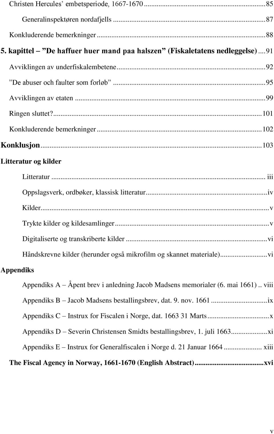 .. 103 Litteratur og kilder Litteratur... iii Oppslagsverk, ordbøker, klassisk litteratur... iv Kilder... v Trykte kilder og kildesamlinger... v Digitaliserte og transkriberte kilder.