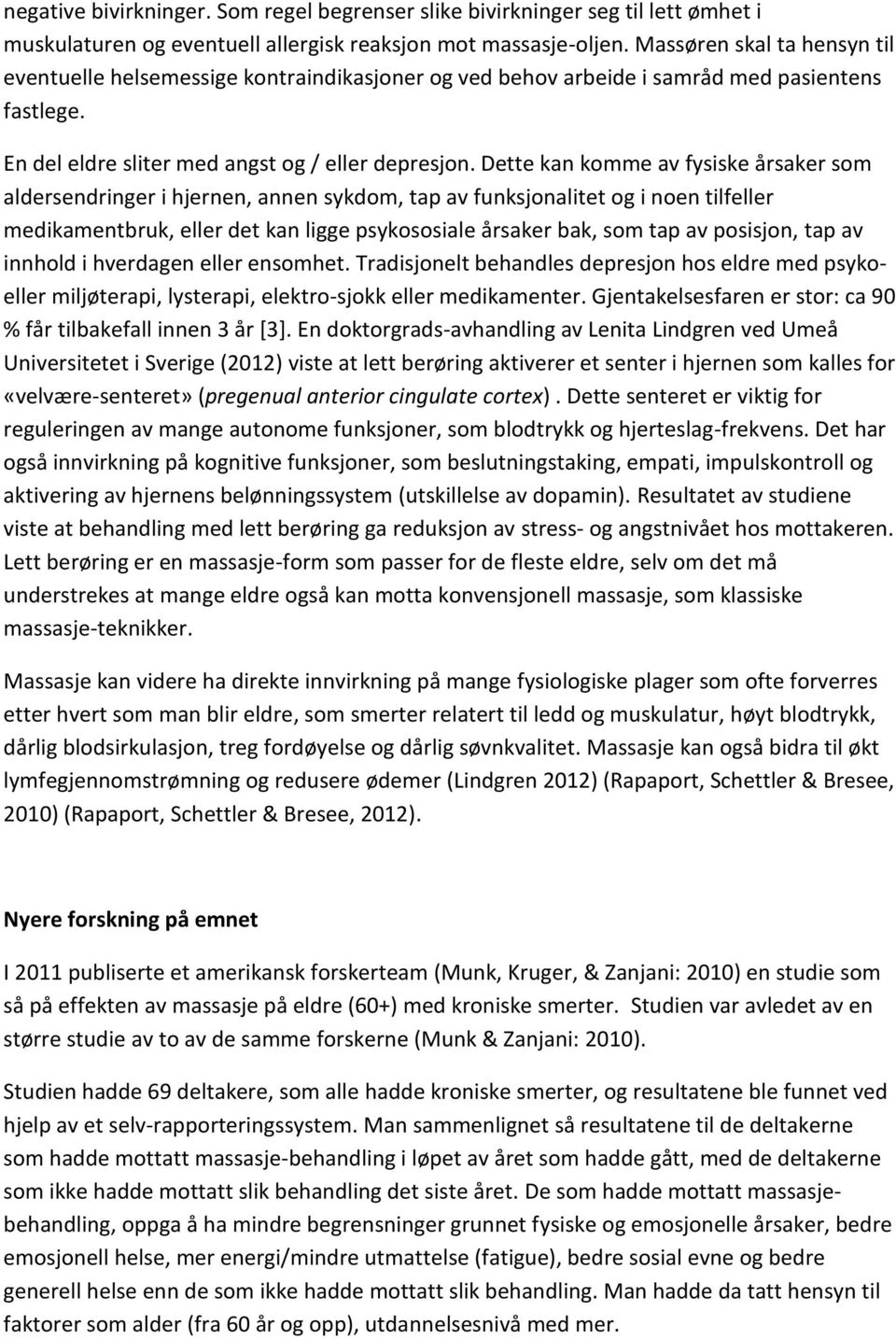 Dette kan komme av fysiske årsaker som aldersendringer i hjernen, annen sykdom, tap av funksjonalitet og i noen tilfeller medikamentbruk, eller det kan ligge psykososiale årsaker bak, som tap av