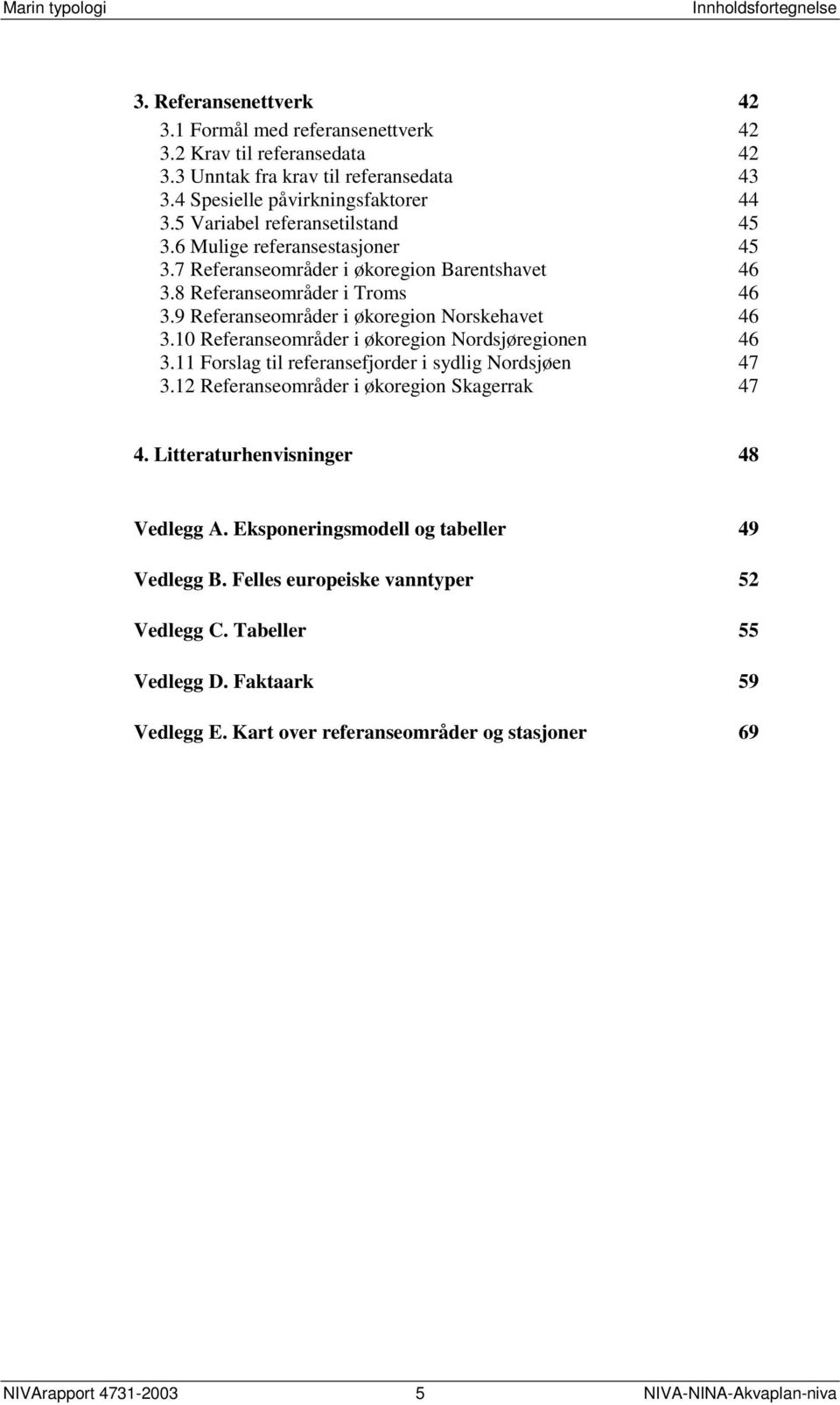 9 Referanseområder i økoregion Norskehavet 46 3.10 Referanseområder i økoregion Nordsjøregionen 46 3.11 Forslag til referansefjorder i sydlig Nordsjøen 47 3.