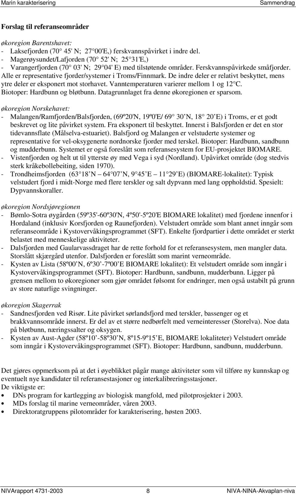 De indre deler er relativt beskyttet, mens ytre deler er eksponert mot storhavet. Vanntemperaturen varierer mellom 1 og 12 C. Biotoper: Hardbunn og bløtbunn.