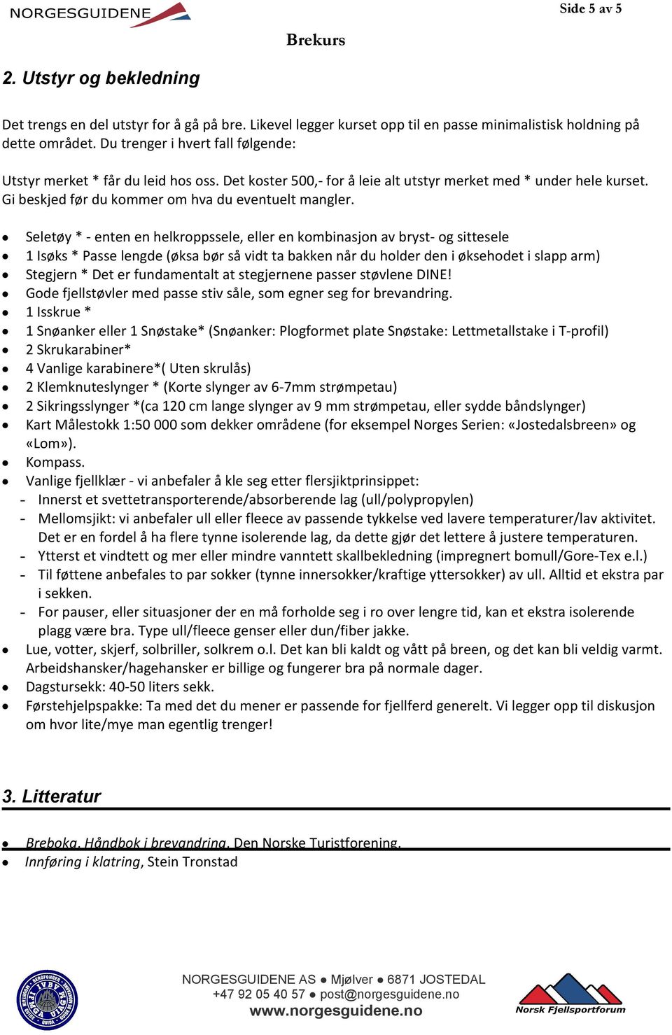 Seletøy * enten en helkroppssele, eller en kombinasjon av bryst og sittesele 1 Isøks * Passe lengde (øksa bør så vidt ta bakken når du holder den i øksehodet i slapp arm) Stegjern * Det er