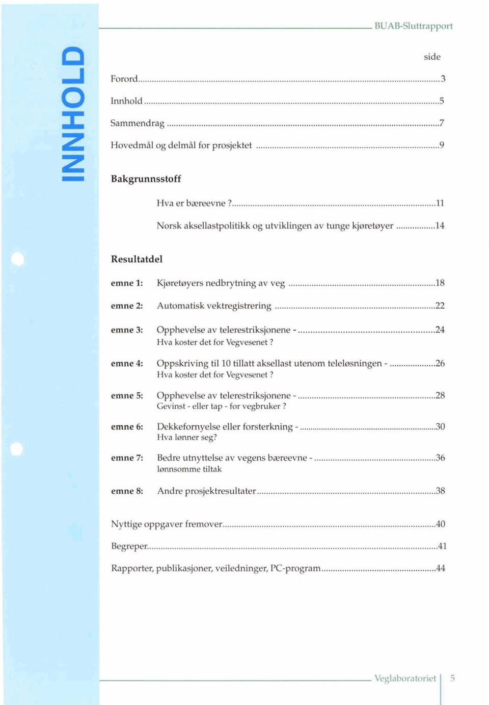 emne 4: Oppskriving til 10 tillatt akseilast utenom telelssningen... 26 Hva koster det for Vegvesenet? emne 5: Opphevelse av telerestriksjonene... 28 Gevinst. eiler tap. for vegbruker?