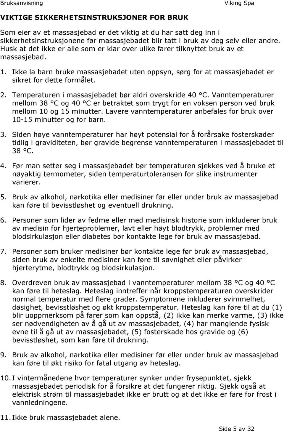 Temperaturen i massasjebadet bør aldri overskride 40 C. Vanntemperaturer mellom 38 C og 40 C er betraktet som trygt for en voksen person ved bruk mellom 10 og 15 minutter.