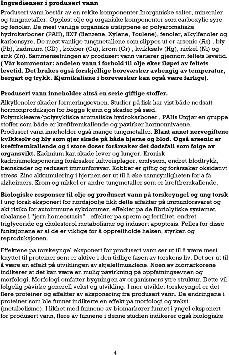 De mest vanlige tungmetallene som slippes ut er arsenic (As), bly (Pb), kadmium (CD), kobber (Cu), krom (Cr), kvikksølv (Hg), nickel (Ni) og sink (Zn).