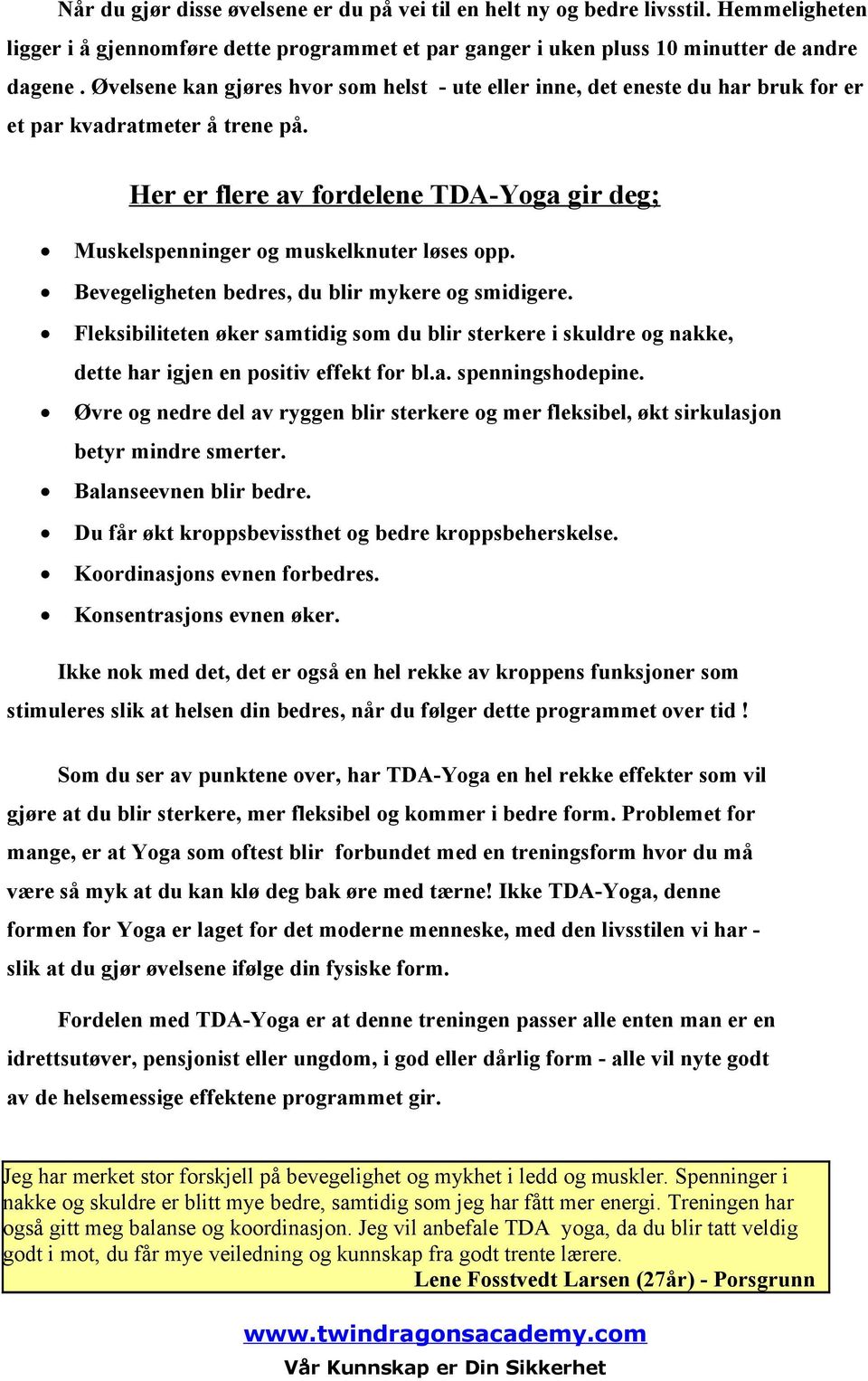 Her er flere av fordelene TDA-Yoga gir deg; Muskelspenninger og muskelknuter løses opp. Bevegeligheten bedres, du blir mykere og smidigere.