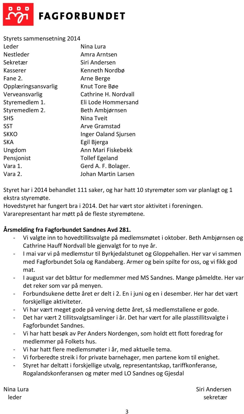 Beth Ambjørnsen SHS Nina Tveit SST Arve Gramstad SKKO Inger Oaland Sjursen SKA Egil Bjerga Ungdom Ann Mari Fiskebekk Pensjonist Tollef Egeland Vara 1. Gerd A. F. Bolager. Vara 2.