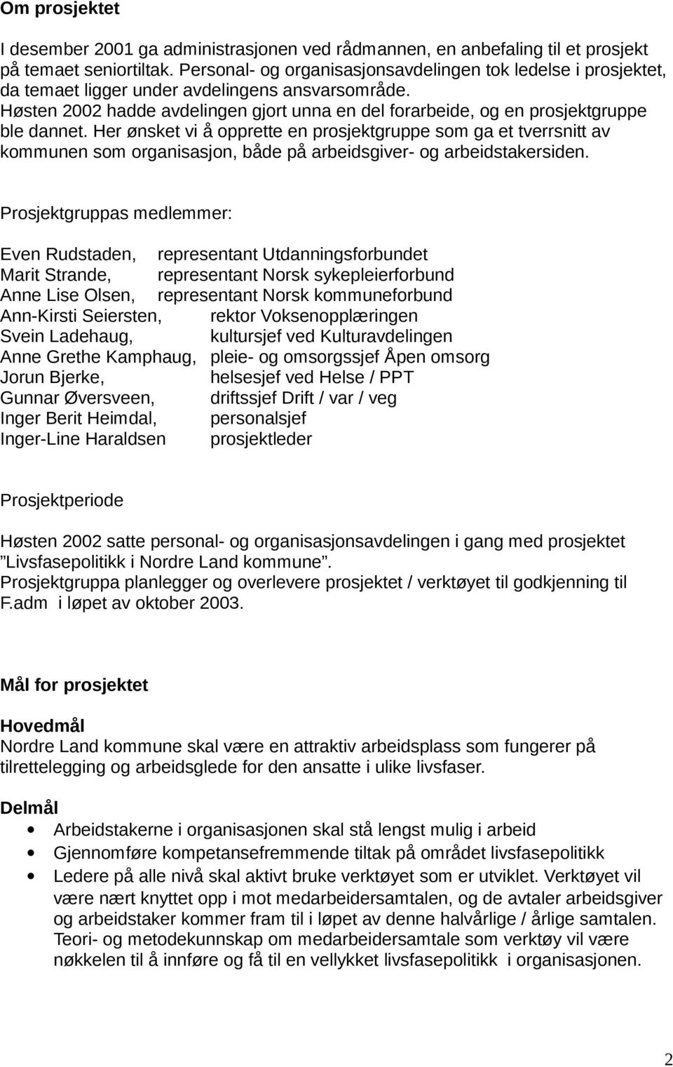 Høsten 2002 hadde avdelingen gjort unna en del forarbeide, og en prosjektgruppe ble dannet.