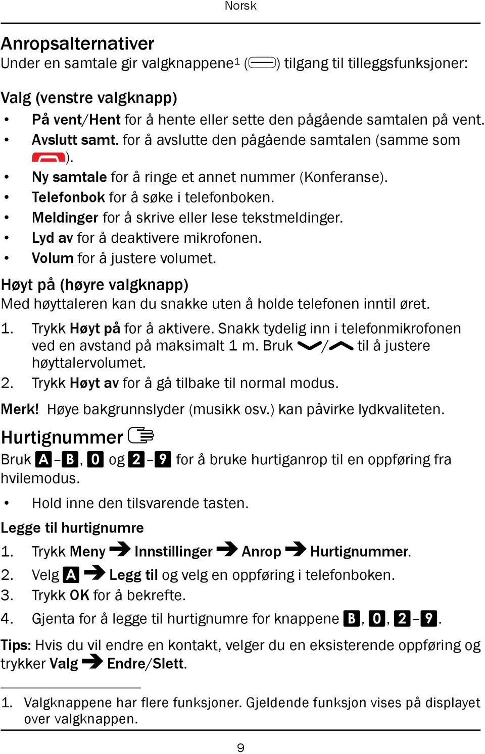 Lyd av for å deaktivere mikrofonen. Volum for å justere volumet. Høyt på (høyre valgknapp) Med høyttaleren kan du snakke uten å holde telefonen inntil øret. 1. Trykk Høyt på for å aktivere.