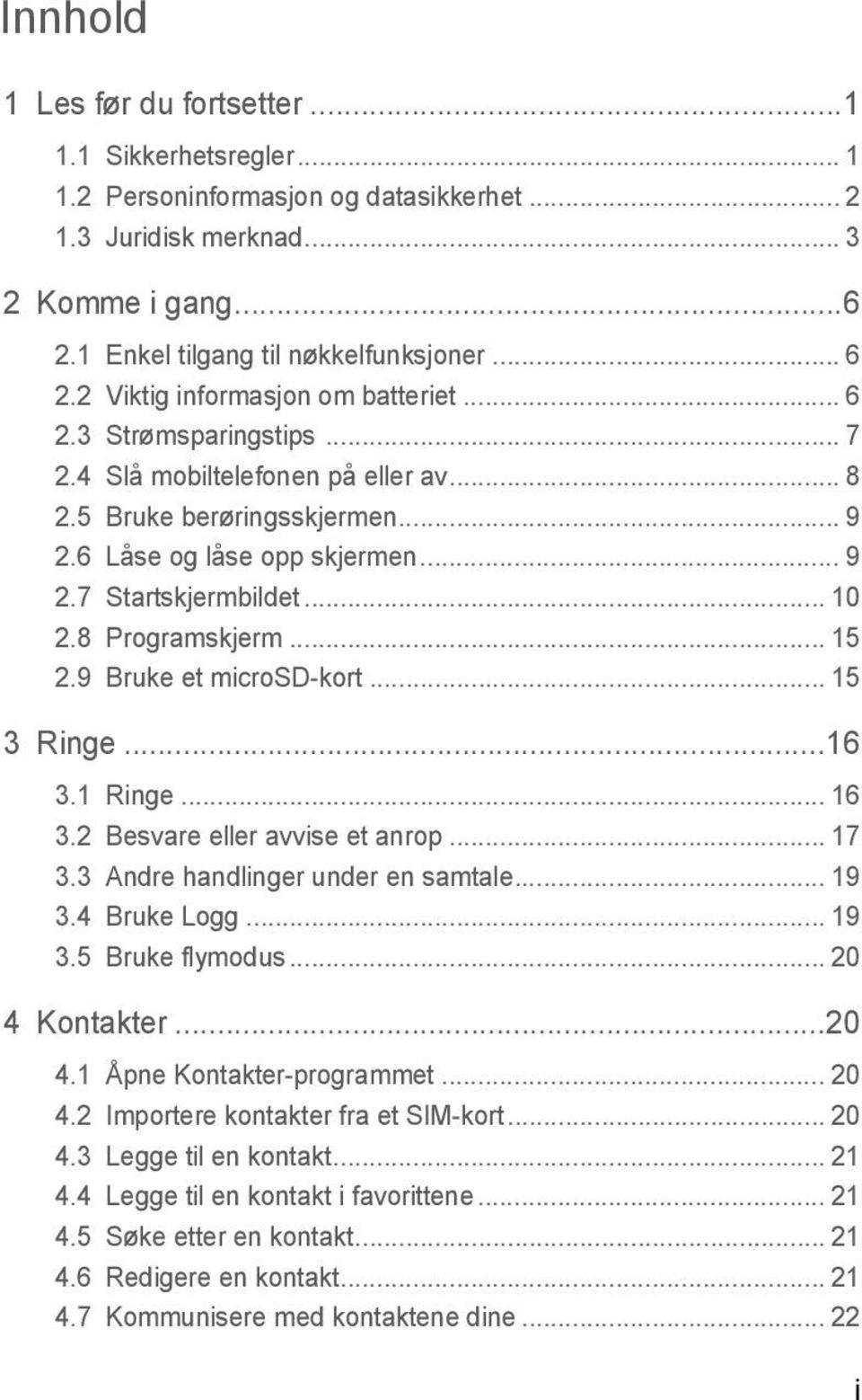 .. 10 2.8 Programskjerm... 15 2.9 Bruke et microsd-kort... 15 3 Ringe...16 3.1 Ringe... 16 3.2 Besvare eller avvise et anrop... 17 3.3 Andre handlinger under en samtale... 19 3.4 Bruke Logg... 19 3.5 Bruke flymodus.