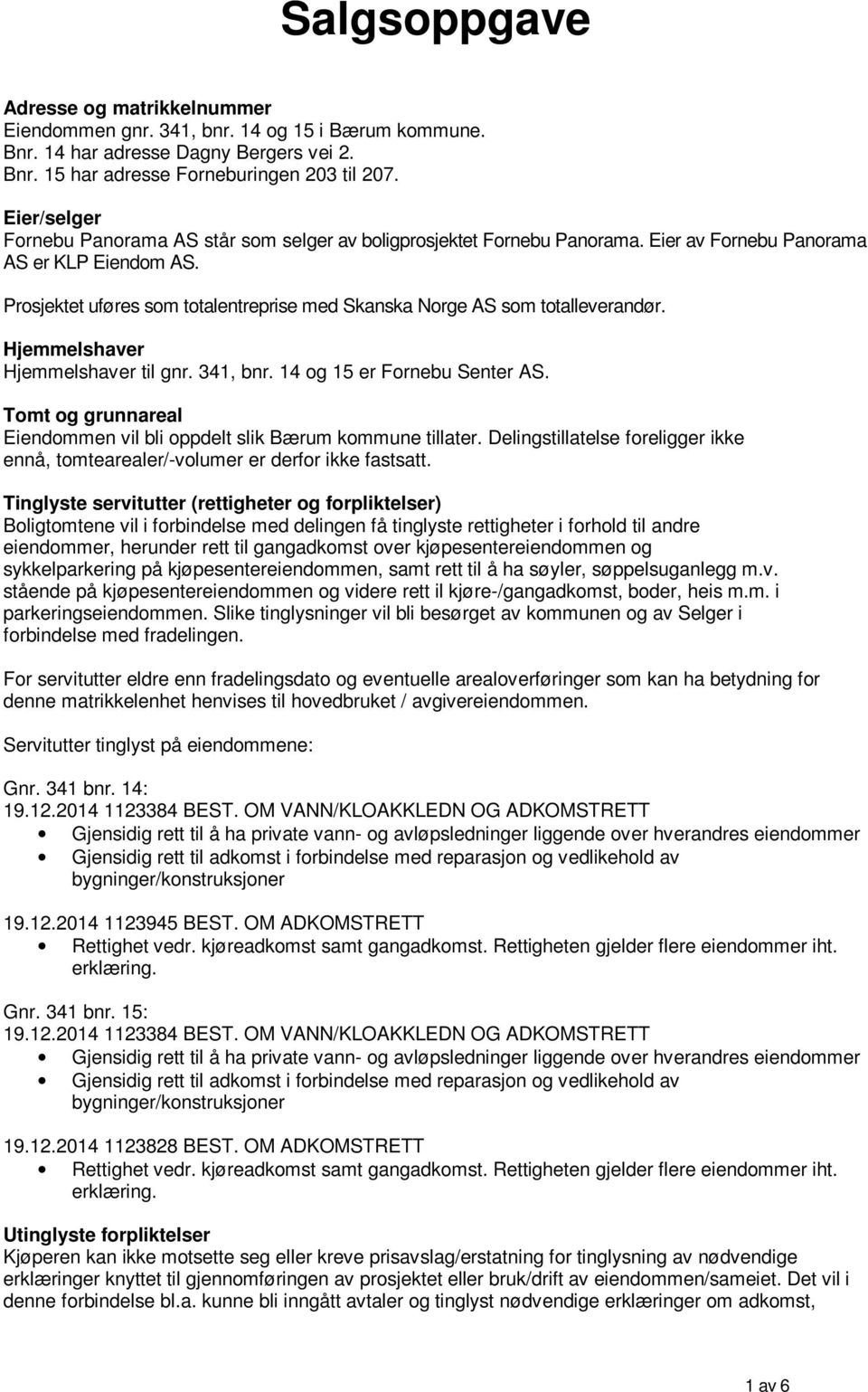 Prosjektet uføres som totalentreprise med Skanska Norge AS som totalleverandør. Hjemmelshaver Hjemmelshaver til gnr. 341, bnr. 14 og 15 er Fornebu Senter AS.