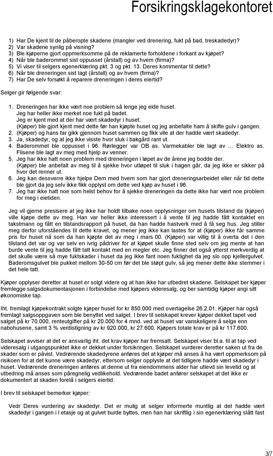 3 og pkt. 13. Deres kommentar til dette? 6) Når ble dreneringen sist lagt (årstall) og av hvem (firma)? 7) Har De selv forsøkt å reparere dreneringen i deres eiertid? Selger gir følgende svar: 1.