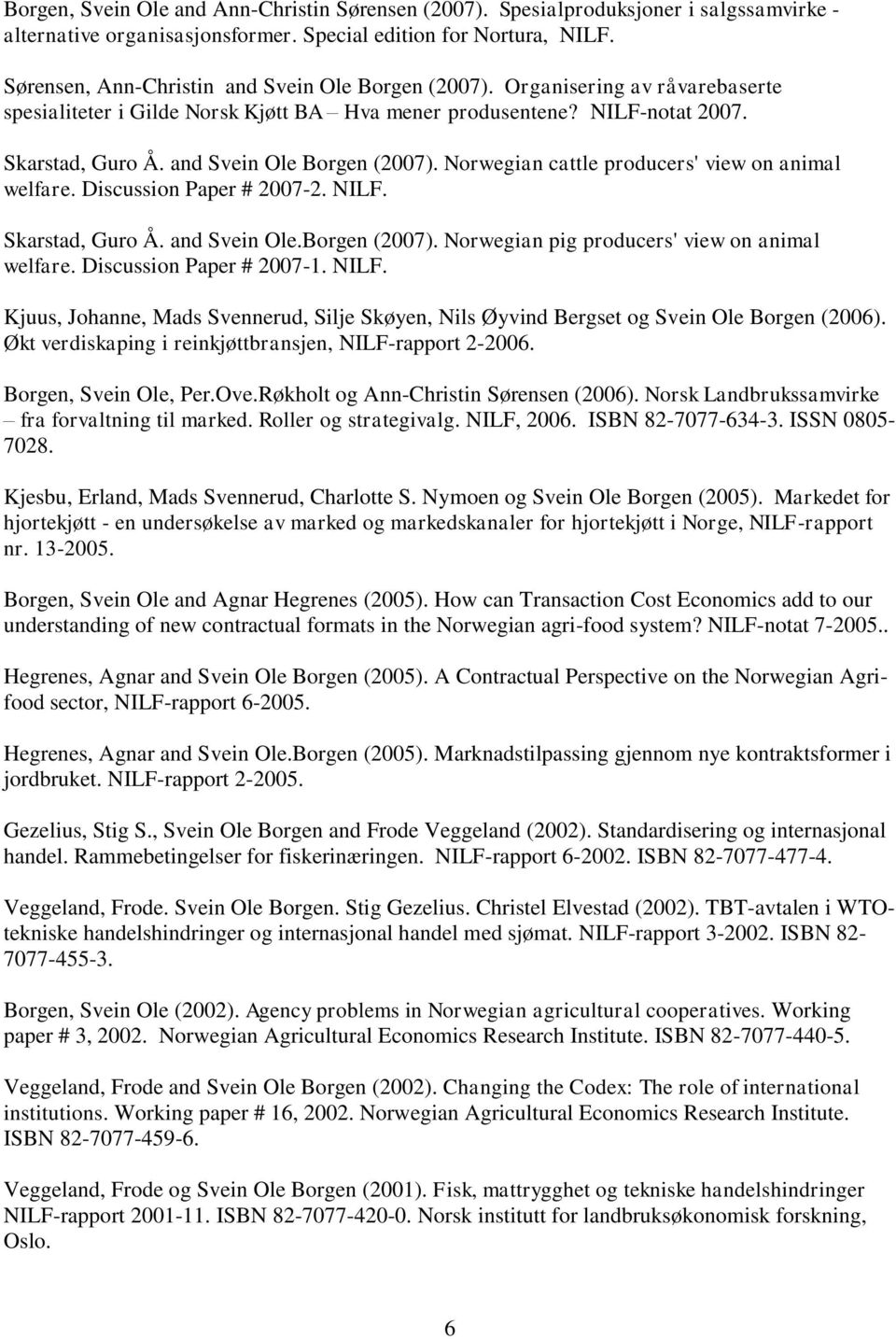 and Svein Ole Borgen (2007). Norwegian cattle producers' view on animal welfare. Discussion Paper # 2007-2. NILF. Skarstad, Guro Å. and Svein Ole.Borgen (2007). Norwegian pig producers' view on animal welfare.