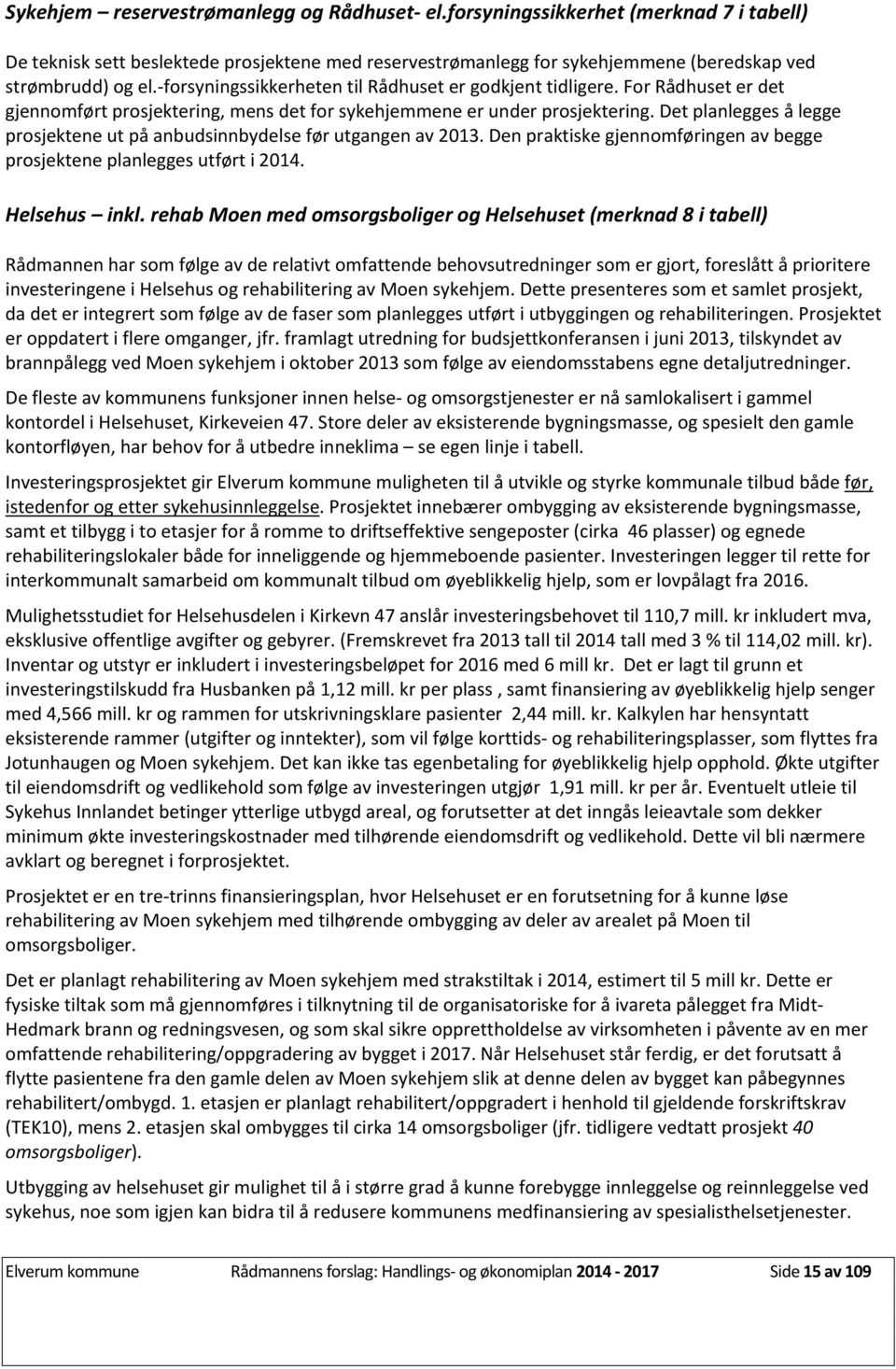 Det planlegges å legge prosjektene ut på anbudsinnbydelse før utgangen av 2013. Den praktiske gjennomføringen av begge prosjektene planlegges utført i 2014. Helsehus inkl.