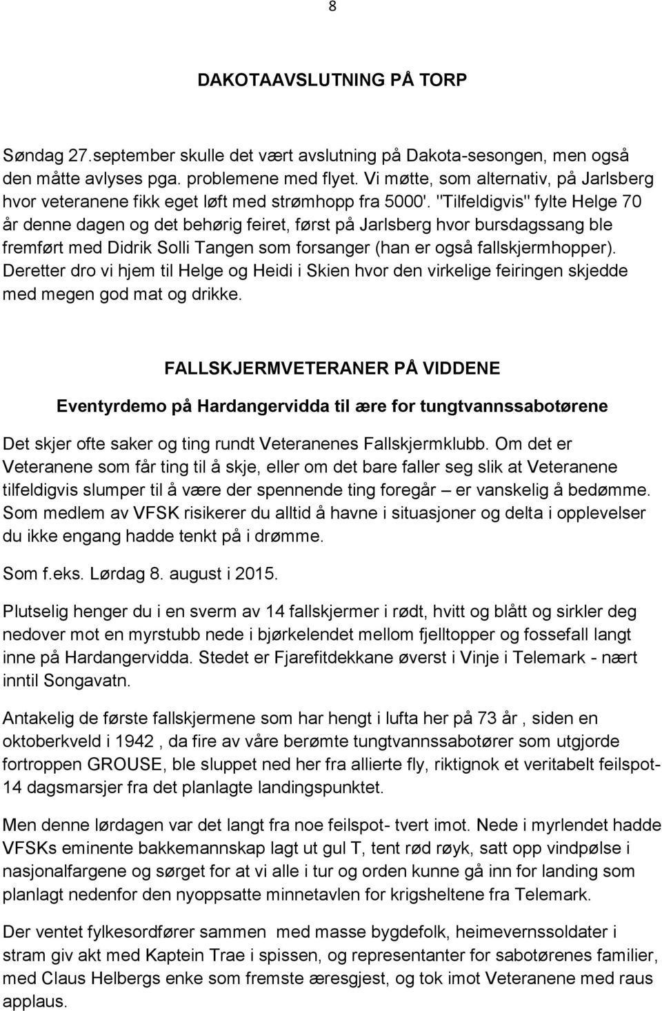 "Tilfeldigvis" fylte Helge 70 år denne dagen og det behørig feiret, først på Jarlsberg hvor bursdagssang ble fremført med Didrik Solli Tangen som forsanger (han er også fallskjermhopper).