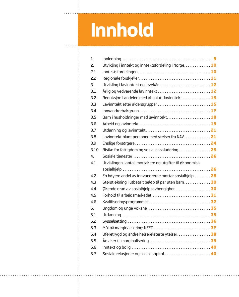 ..18 3.6 Arbeid og lavinntekt...19 3.7 Utdanning og lavinntekt...21 3.8 Lavinntekt blant personer med ytelser fra NAV...21 3.9 Enslige forsørgere...24 3.10 Risiko for fattigdom og sosial ekskludering.