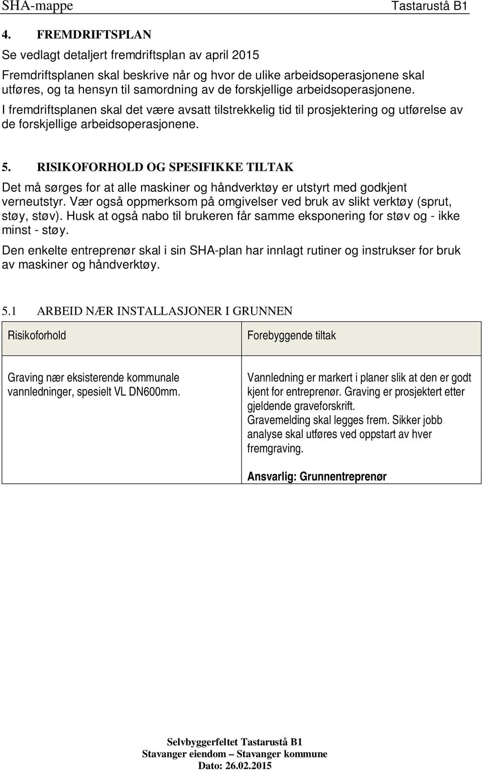 RISIKOFORHOLD OG SPESIFIKKE TILTAK Det må sørges for at alle maskiner og håndverktøy er utstyrt med godkjent verneutstyr.