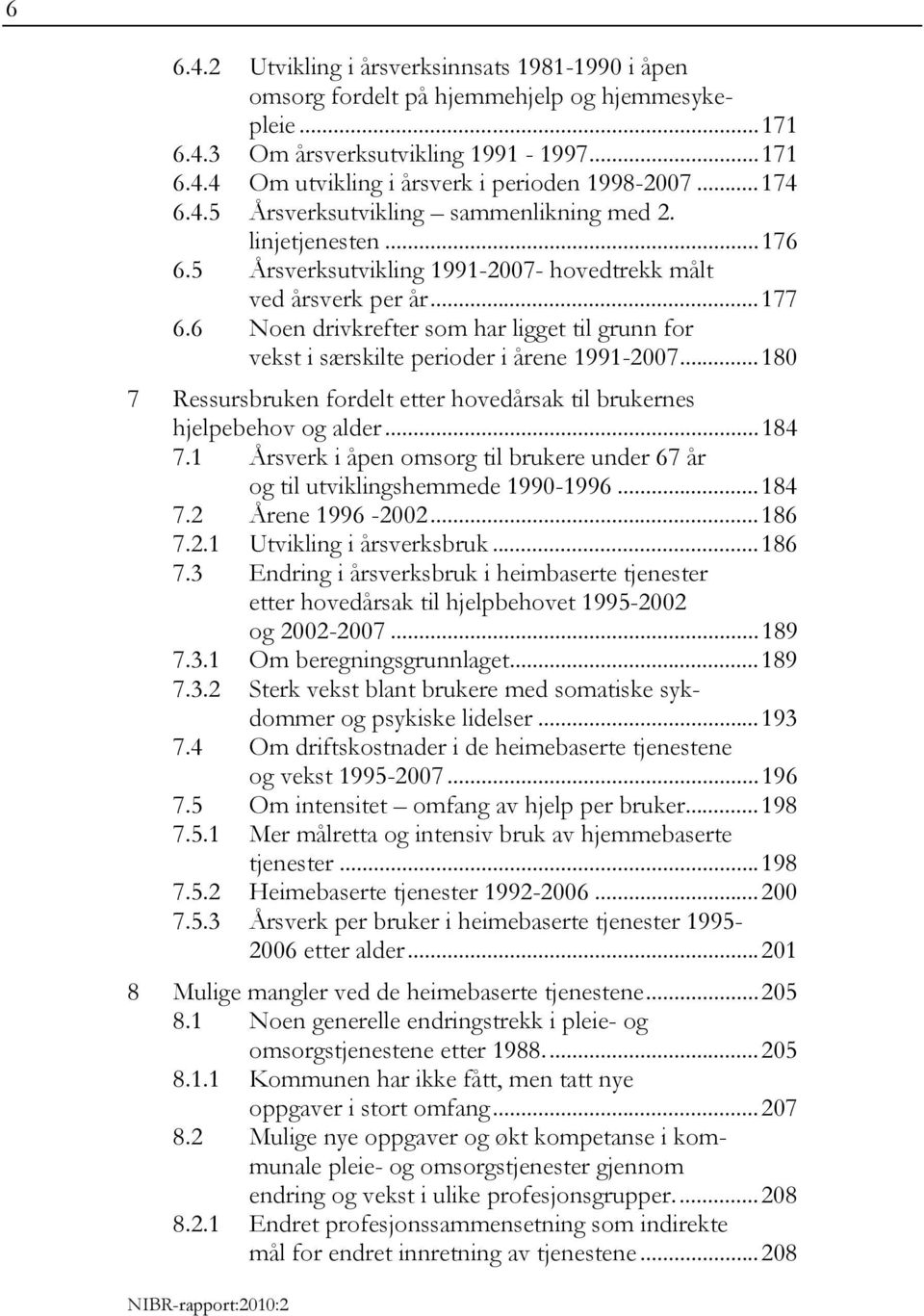6 Noen drivkrefter som har ligget til grunn for vekst i særskilte perioder i årene 1991-2007... 180 7 Ressursbruken fordelt etter hovedårsak til brukernes hjelpebehov og alder... 184 7.