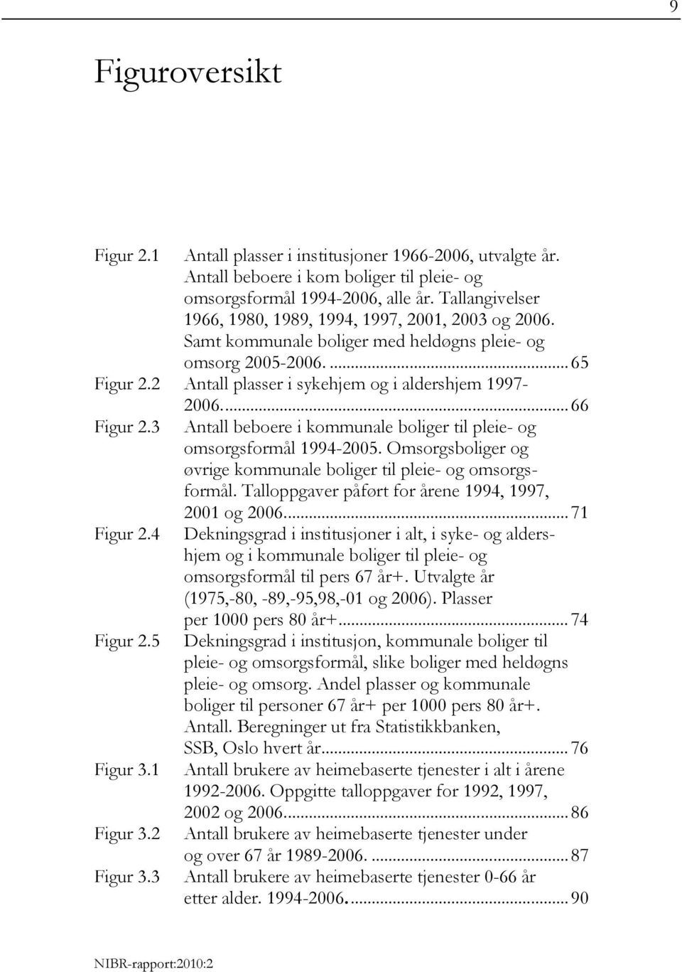 ... 66 Figur 2.3 Antall beboere i kommunale boliger til pleie- og omsorgsformål 1994-2005. Omsorgsboliger og øvrige kommunale boliger til pleie- og omsorgsformål.