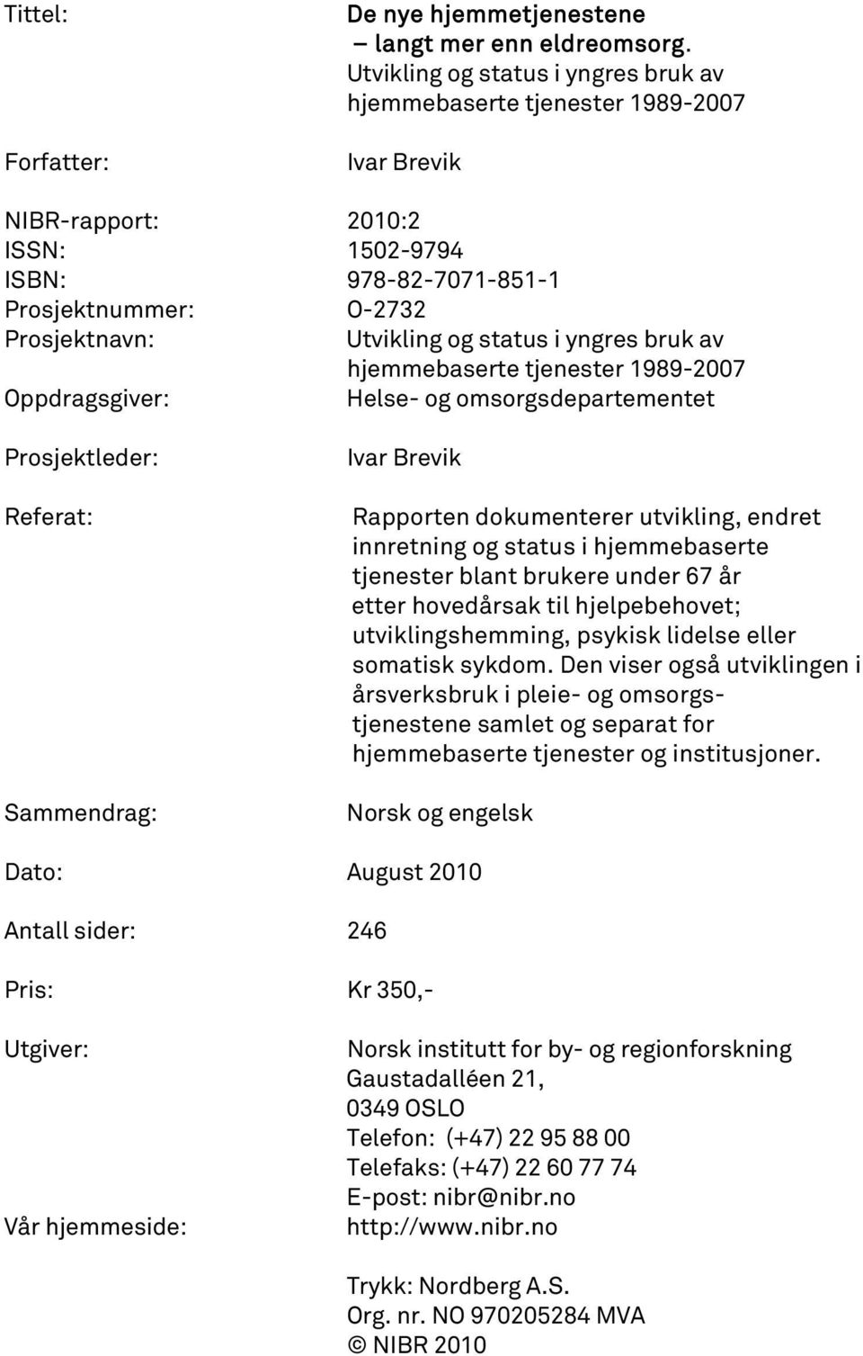 status i yngres bruk av hjemmebaserte tjenester 1989-2007 Oppdragsgiver: Helse- og omsorgsdepartementet Prosjektleder: Referat: Sammendrag: Ivar Brevik Rapporten dokumenterer utvikling, endret