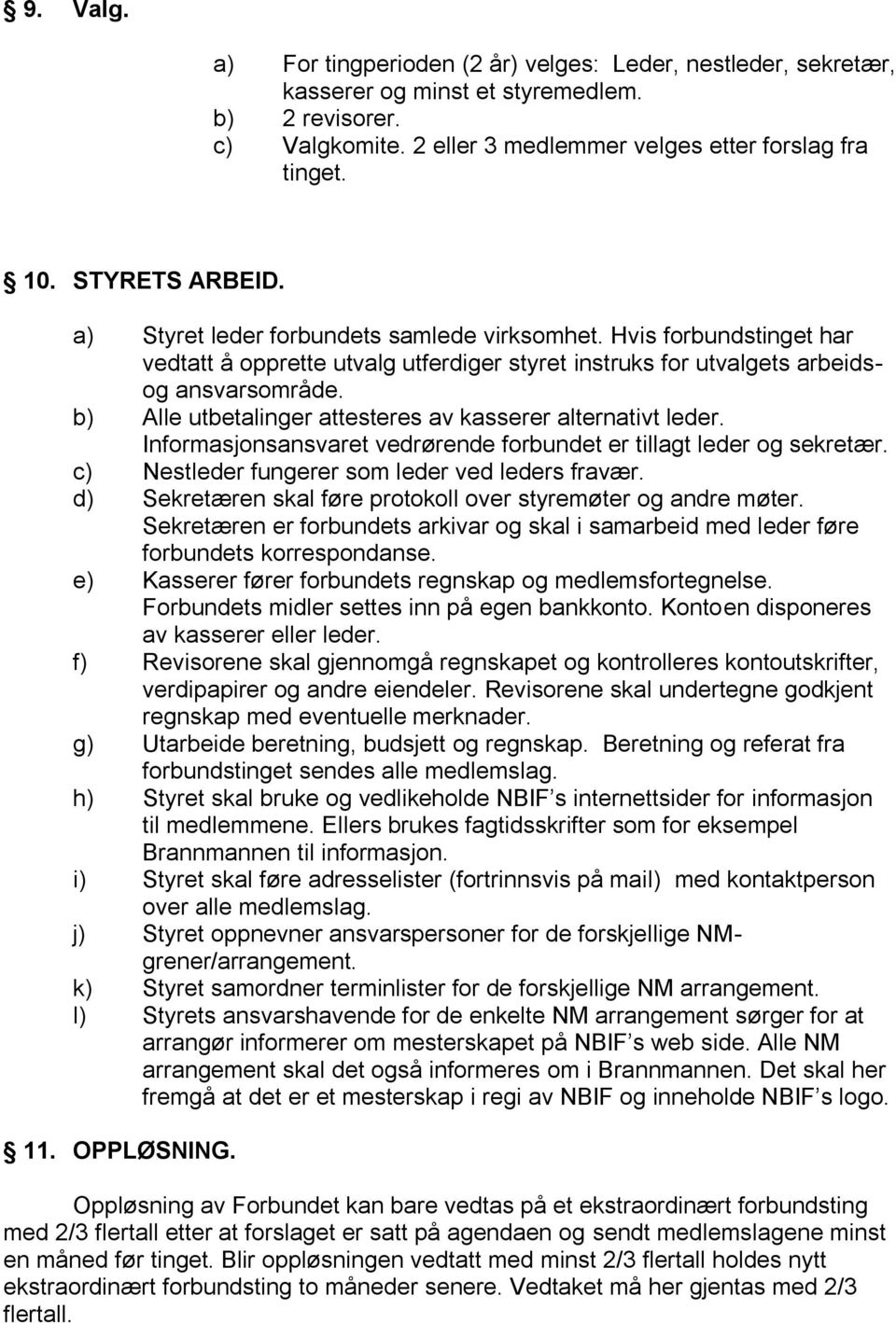 b) Alle utbetalinger attesteres av kasserer alternativt leder. Informasjonsansvaret vedrørende forbundet er tillagt leder og sekretær. c) Nestleder fungerer som leder ved leders fravær.