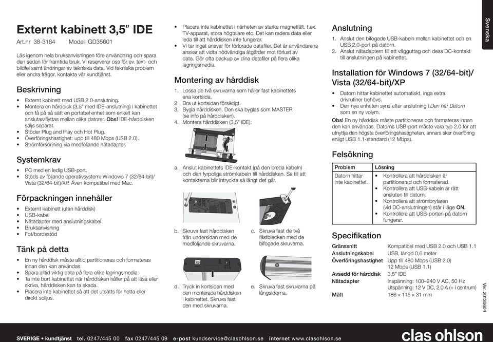 Montera en hеrddisk (3,5 med IDE-anslutning) i kabinettet och fе pе sе sдtt en portabel enhet som enkelt kan anslutas/flyttas mellan olika datorer. Obs! IDE-hЕrddisken sдljs separat.