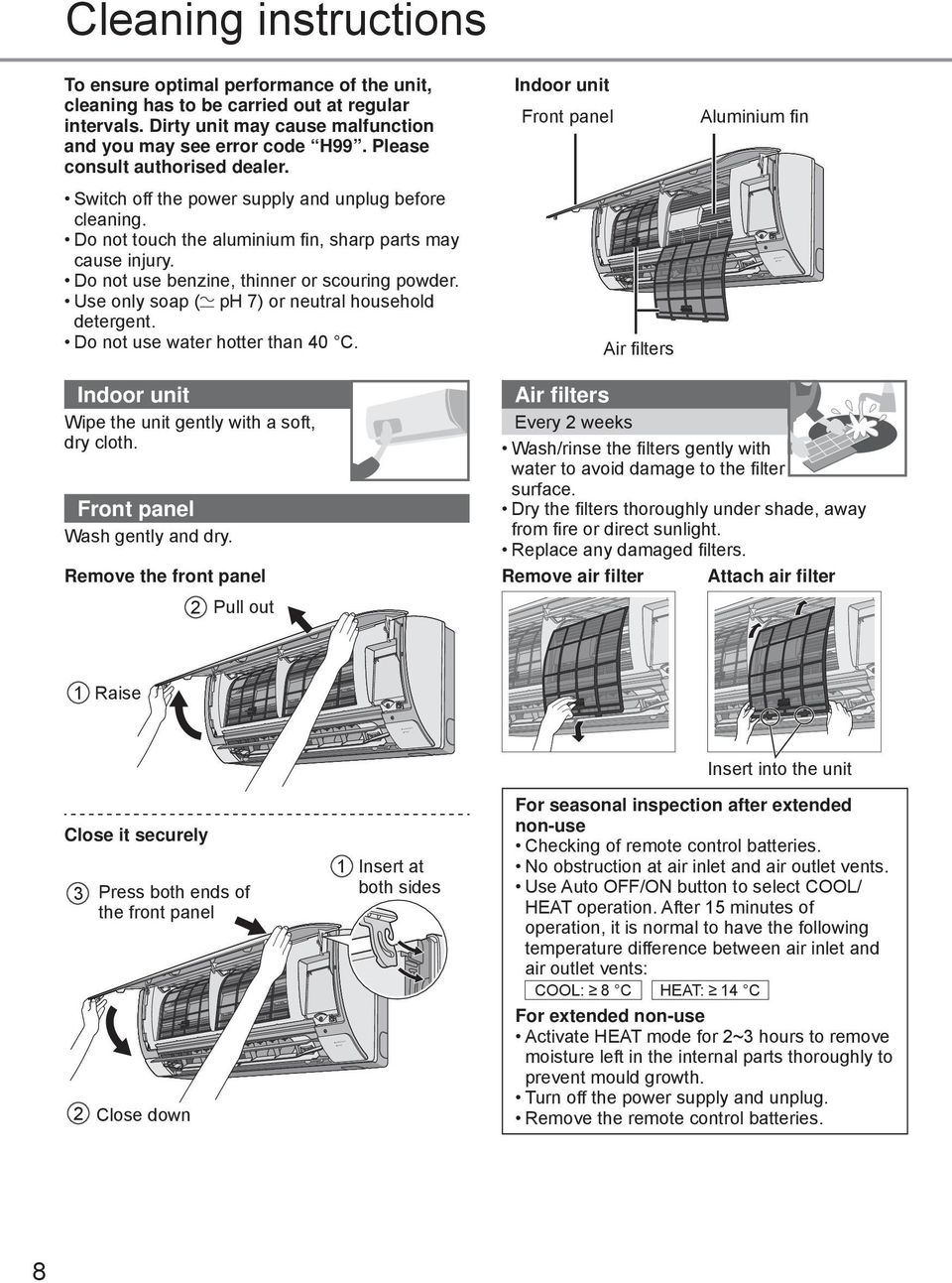 Do not touch the aluminium fi n, sharp parts may cause injury. Do not use benzine, thinner or scouring powder. Use only soap ( ph 7) or neutral household detergent. Do not use water hotter than 40 C.