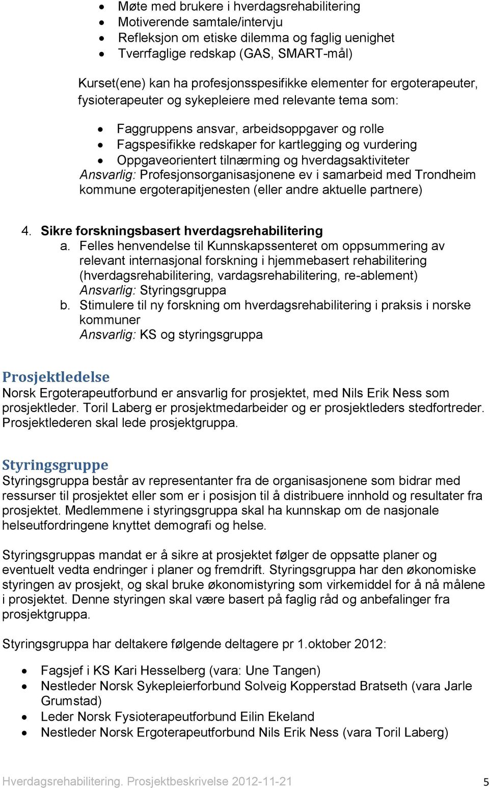 hverdagsaktiviteter Ansvarlig: Profesjonsorganisasjonene ev i samarbeid med Trondheim kommune ergoterapitjenesten (eller andre aktuelle partnere) 4. Sikre forskningsbasert a.