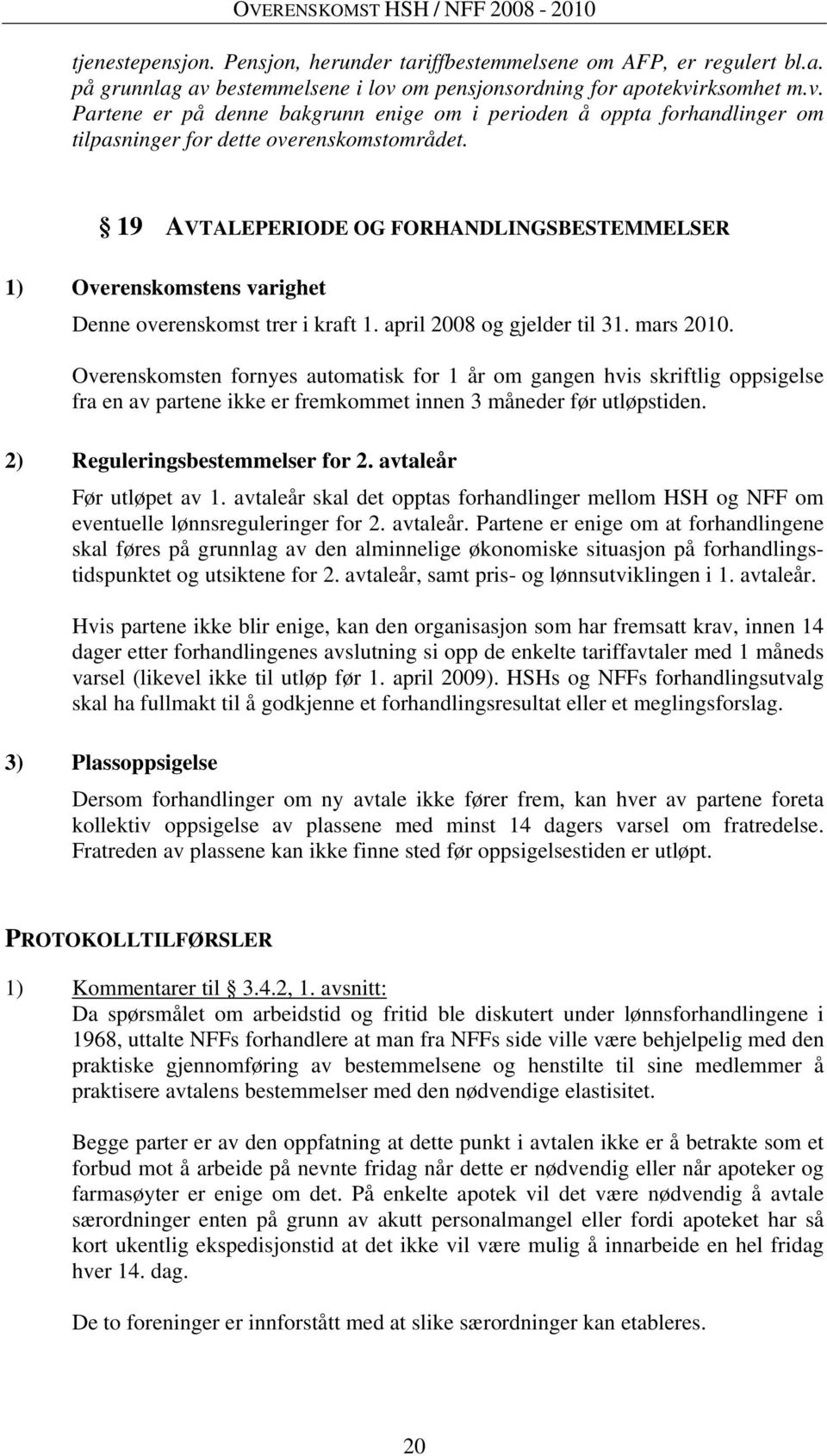 19 AVTALEPERIODE OG FORHANDLINGSBESTEMMELSER 1) Overenskomstens varighet Denne overenskomst trer i kraft 1. april 2008 og gjelder til 31. mars 2010.